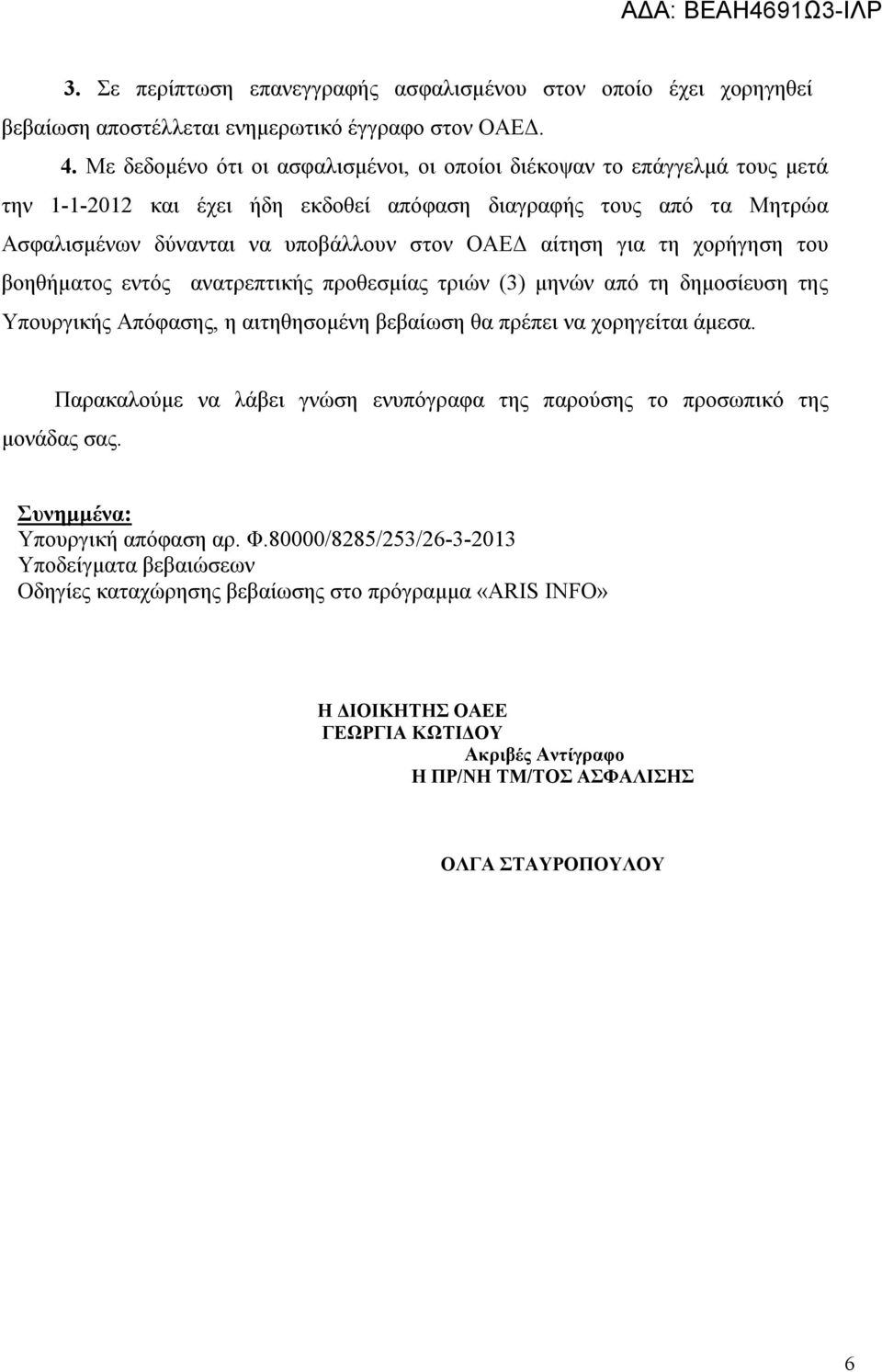 για τη χορήγηση του βοηθήματος εντός ανατρεπτικής προθεσμίας τριών (3) μηνών από τη δημοσίευση της Υπουργικής Απόφασης, η αιτηθησομένη βεβαίωση θα πρέπει να χορηγείται άμεσα.