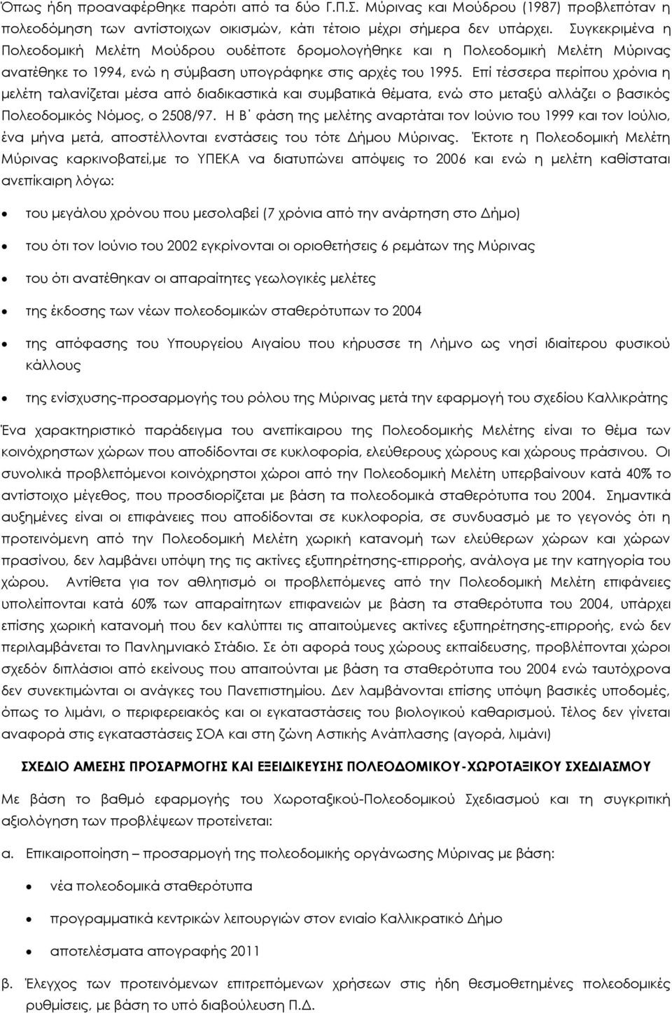 Επί τέσσερα περίπου χρόνια η μελέτη ταλανίζεται μέσα από διαδικαστικά και συμβατικά θέματα, ενώ στο μεταξύ αλλάζει ο βασικός Πολεοδομικός Νόμος, ο 2508/97.