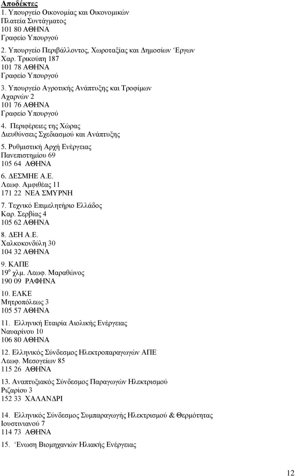Ρπζκηζηηθή Αξρή Δλέξγεηαο Παλεπηζηεκίνπ 69 105 64 ΑΘΗΝΑ 6. ΓΔΜΗΔ Α.Δ. Λεσθ. Ακθηζέαο 11 171 22 ΝΔΑ ΜΤΡΝΗ 7. Σερληθφ Δπηκειεηήξην Διιάδνο Καξ. εξβίαο 4 105 62 ΑΘΗΝΑ 8. ΓΔΗ Α.Δ. Υαιθνθνλδχιε 30 104 32 ΑΘΗΝΑ 9.