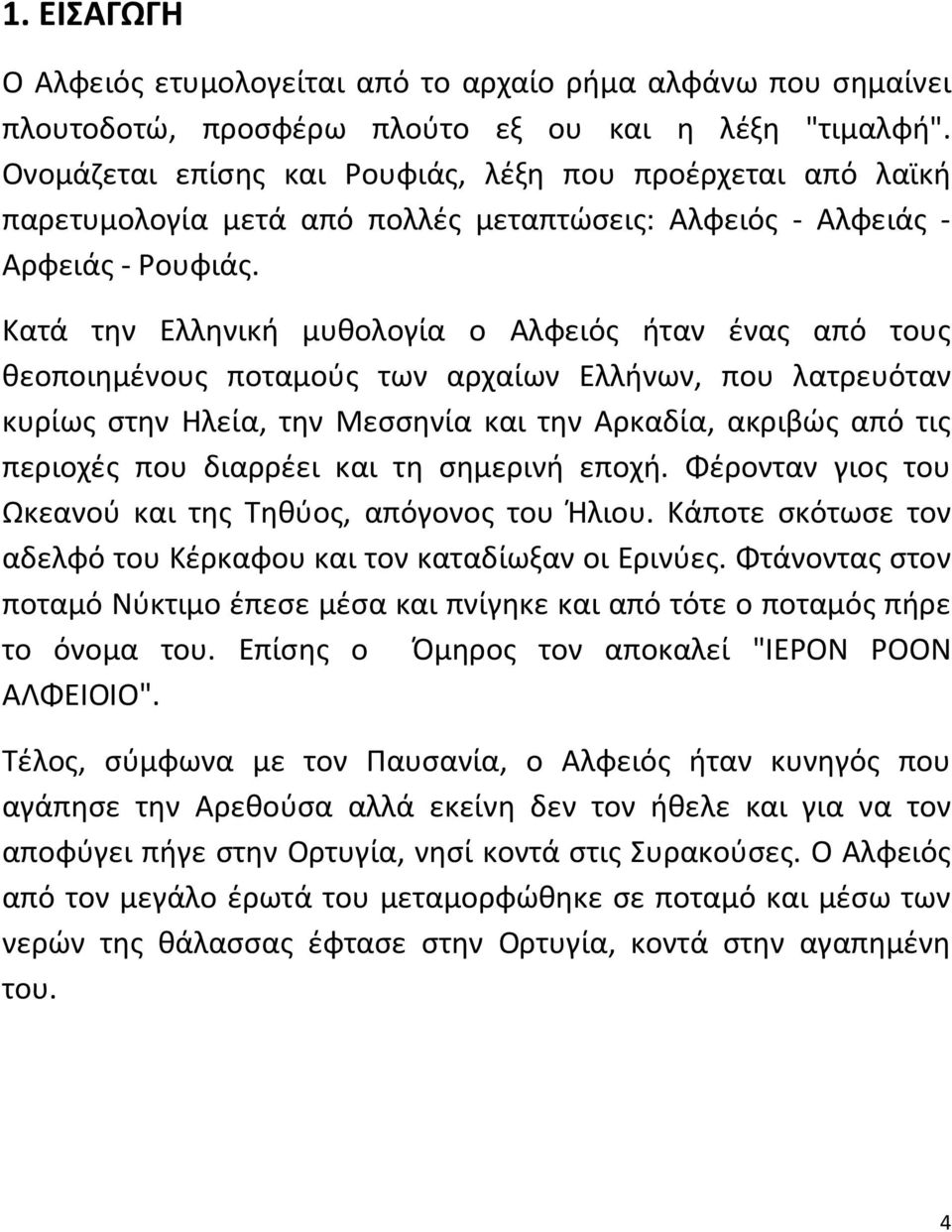 Κατά την Ελληνική μυθολογία ο Αλφειός ήταν ένας από τους θεοποιημένους ποταμούς των αρχαίων Ελλήνων, που λατρευόταν κυρίως στην Ηλεία, την Μεσσηνία και την Αρκαδία, ακριβώς από τις περιοχές που