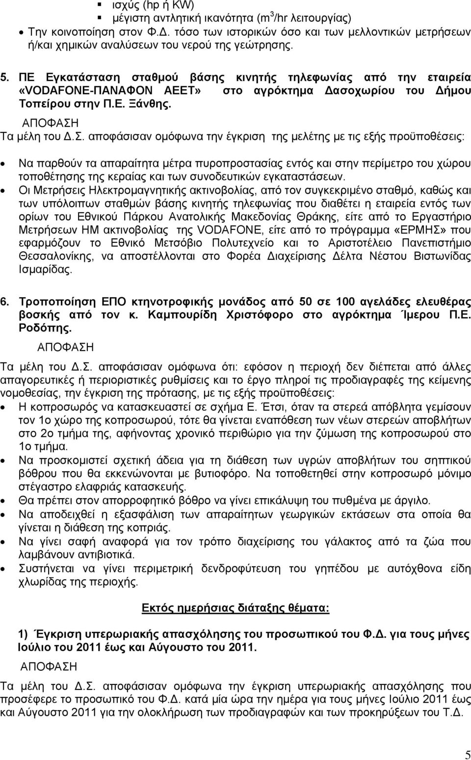 αποφάσισαν ομόφωνα την έγκριση της μελέτης με τις εξής προϋποθέσεις: Να παρθούν τα απαραίτητα μέτρα πυροπροστασίας εντός και στην περίμετρο του χώρου τοποθέτησης της κεραίας και των συνοδευτικών