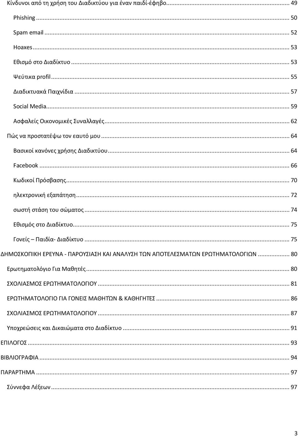 .. 72 σωστή στάση του σώματος... 74 Εθισμός στο Διαδίκτυο... 75 Γονείς Παιδία- Διαδίκτυο... 75 ΔΗΜΟΣΚΟΠΙΚΗ ΕΡΕΥΝΑ - ΠΑΡΟΥΣΙΑΣΗ ΚΑΙ ΑΝΑΛΥΣΗ ΤΩΝ ΑΠΟΤΕΛΕΣΜΑΤΩΝ ΕΡΩΤΗΜΑΤΟΛΟΓΙΩΝ.