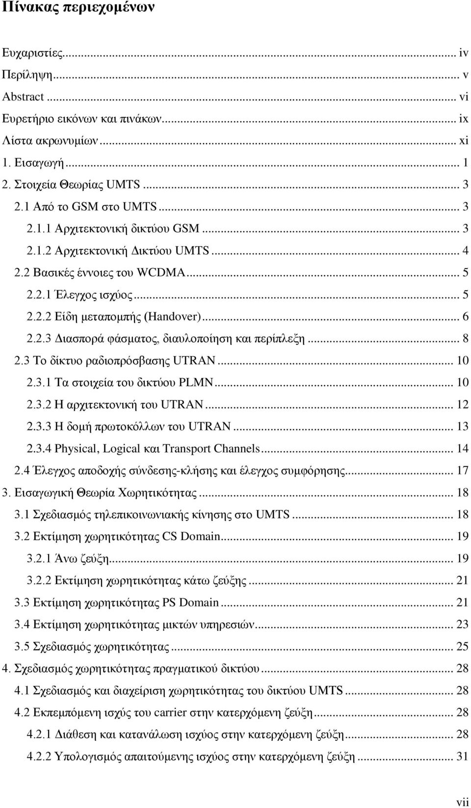 .. 8 2.3 Το δίκτυο ραδιοπρόσβασης UTRAN... 10 2.3.1 Τα στοιχεία του δικτύου PLMN... 10 2.3.2 Η αρχιτεκτονική του UTRAN... 12 2.3.3 H δομή πρωτοκόλλων του UTRAN... 13 2.3.4 Physical, Logical και Transport Channels.