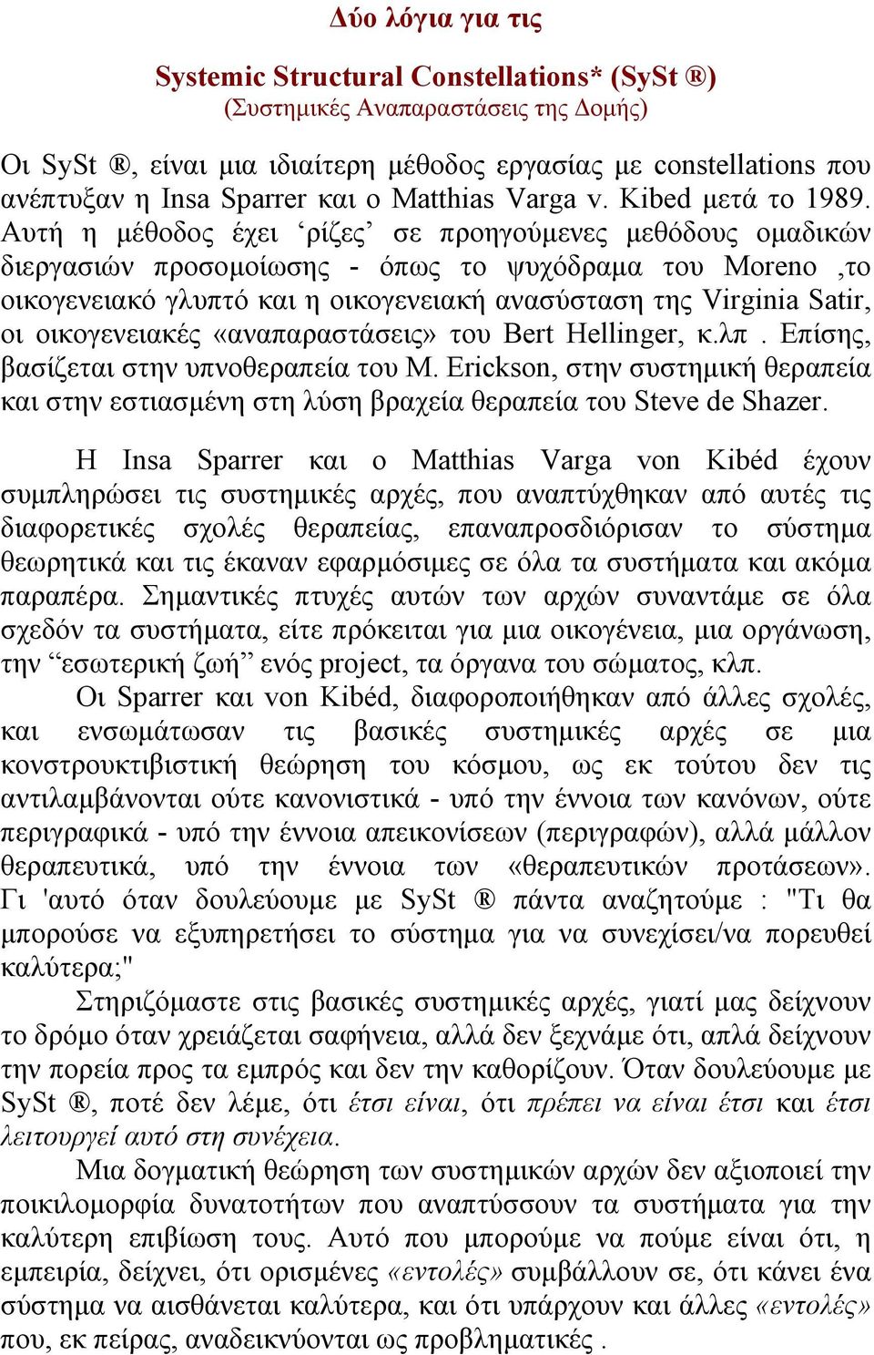 Αυτή η µέθοδος έχει ρίζες σε προηγούµενες µεθόδους οµαδικών διεργασιών προσοµοίωσης - όπως το ψυχόδραµα του Moreno,το οικογενειακό γλυπτό και η οικογενειακή ανασύσταση της Virginia Satir, οι