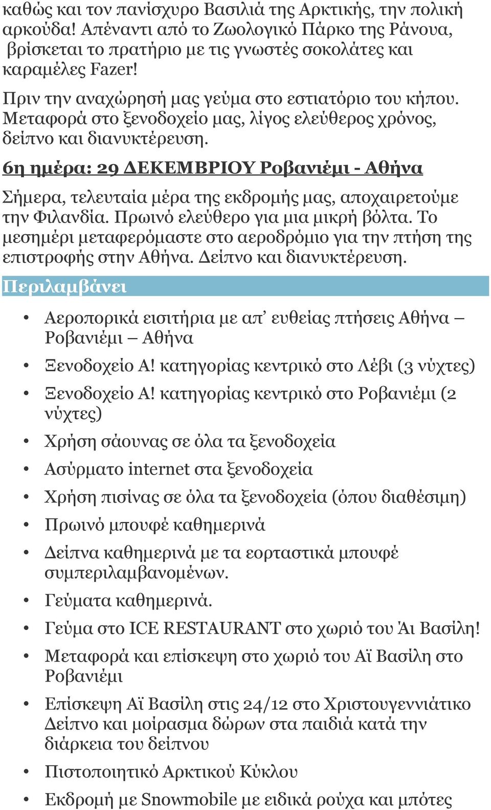 6η ημέρα: 29 ΔΕΚΕΜΒΡΙΟΥ Ροβανιέμι - Αθήνα Σήμερα, τελευταία μέρα της εκδρομής μας, αποχαιρετούμε την Φιλανδία. Πρωινό ελεύθερο για μια μικρή βόλτα.