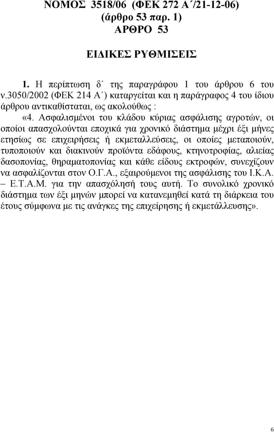 Ασφαλισµένοι του κλάδου κύριας ασφάλισης αγροτών, οι οποίοι απασχολούνται εποχικά για χρονικό διάστηµα µέχρι έξι µήνες ετησίως σε επιχειρήσεις ή εκµεταλλεύσεις, οι οποίες µεταποιούν, τυποποιούν και