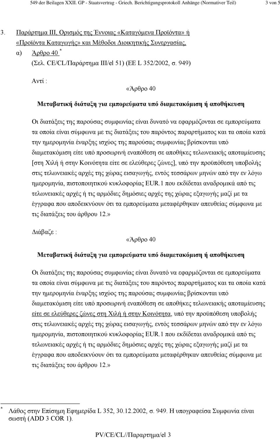 949) Άρθρο 40 Μεταβατική διάταξη για εµπορεύµατα υπό διαµετακόµιση ή αποθήκευση Οι διατάξεις της παρούσας συµφωνίας είναι δυνατό να εφαρµόζονται σε εµπορεύµατα τα οποία είναι σύµφωνα µε τις διατάξεις