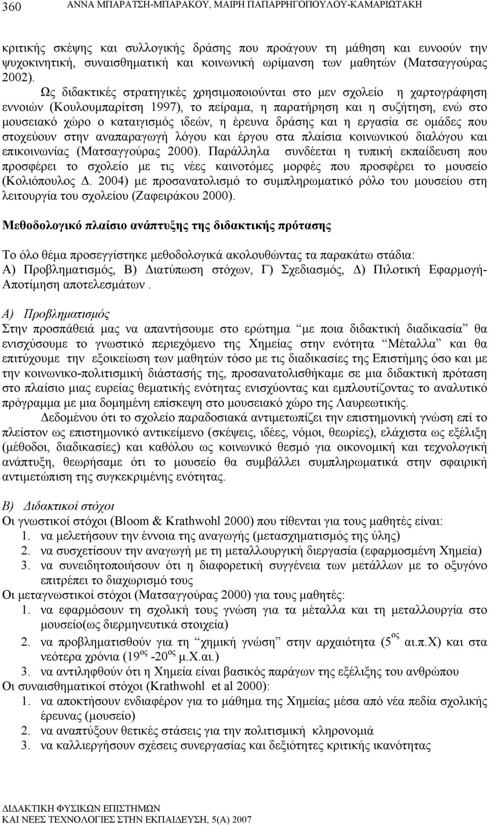 Ως διδακτικές στρατηγικές χρησιμοποιούνται στο μεν σχολείο η χαρτογράφηση εννοιών (Κουλουμπαρίτση 1997), το πείραμα, η παρατήρηση και η συζήτηση, ενώ στο μουσειακό χώρο ο καταιγισμός ιδεών, η έρευνα