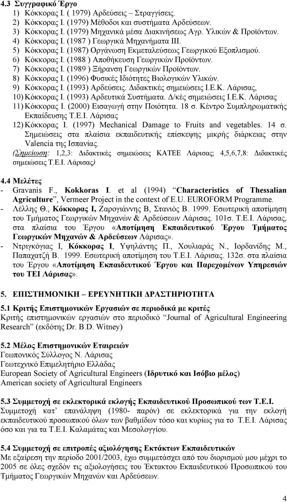 (1989 ) Ξήρανση Γεωργικών Προϊόντων. 8) Κόκκορας Ι. (1996) Φυσικές Ιδιότητες Βιολογικών Υλικών. 9) Κόκκορας Ι. (1993) Αρδεύσεις. Διδακτικές σημειώσεις Ι.Ε.Κ. Λάρισας, 10) Κόκκορας Ι.