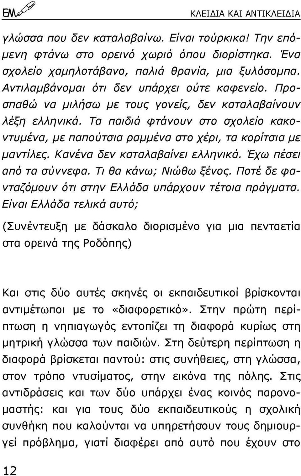 Τα παιδιά φτάνουν στο σχολείο κακοντυµένα, µε παπούτσια ραµµένα στο χέρι, τα κορίτσια µε µαντίλες. Κανένα δεν καταλαβαίνει ελληνικά. Έχω πέσει από τα σύννεφα. Τι θα κάνω; Νιώθω ξένος.