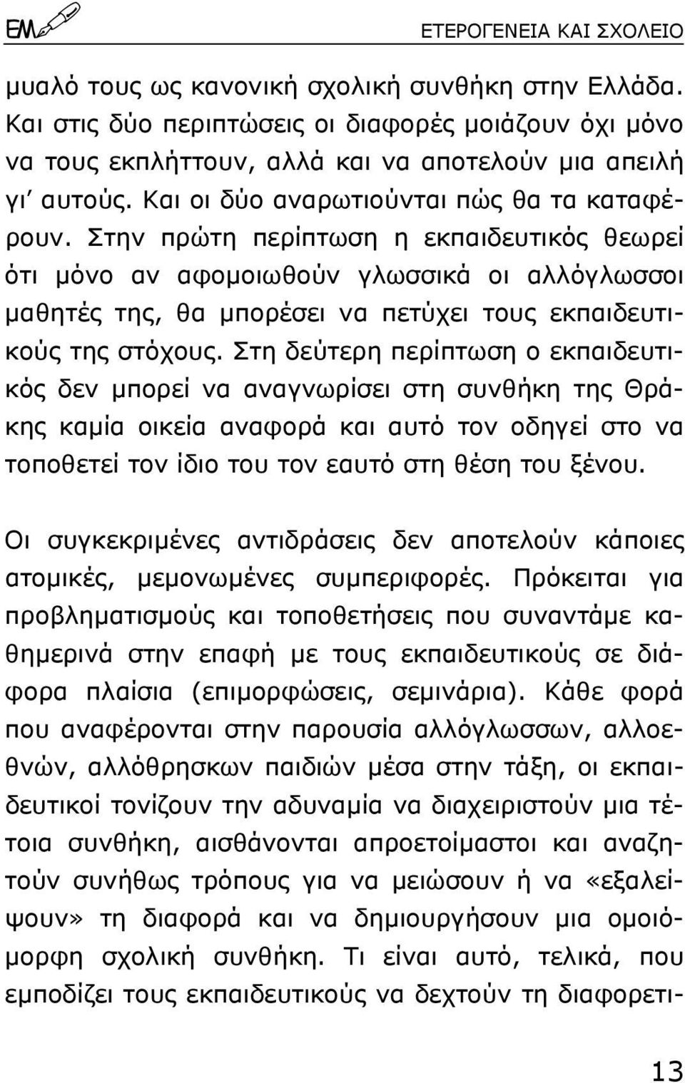 Στην πρώτη περίπτωση η εκπαιδευτικός θεωρεί ότι µόνο αν αφοµοιωθούν γλωσσικά οι αλλόγλωσσοι µαθητές της, θα µπορέσει να πετύχει τους εκπαιδευτικούς της στόχους.