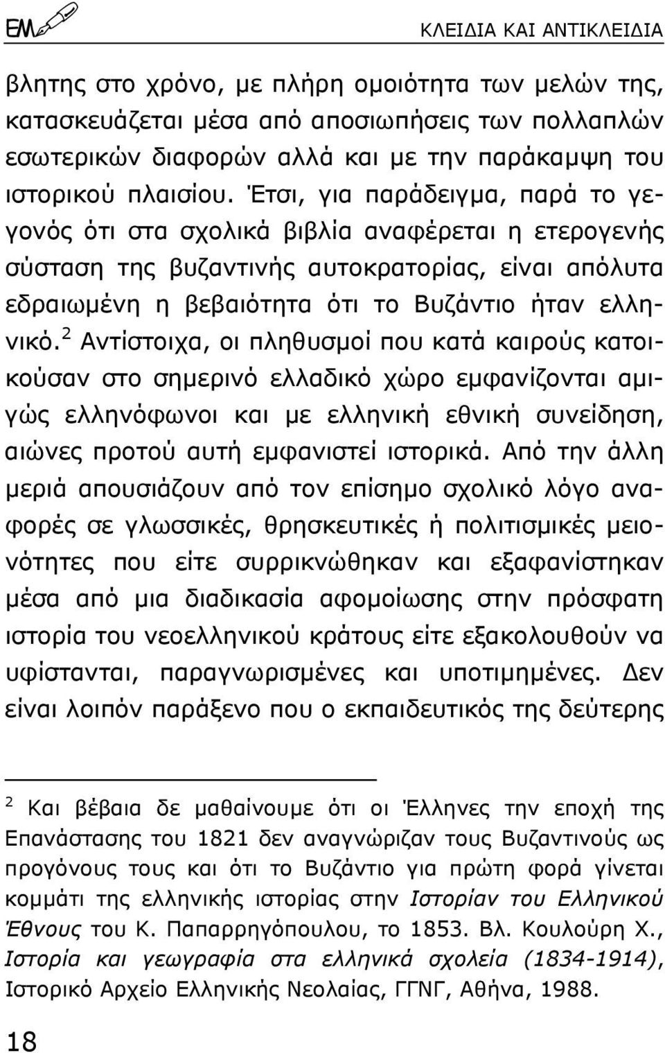 2 Αντίστοιχα, οι πληθυσµοί που κατά καιρούς κατοικούσαν στο σηµερινό ελλαδικό χώρο εµφανίζονται αµιγώς ελληνόφωνοι και µε ελληνική εθνική συνείδηση, αιώνες προτού αυτή εµφανιστεί ιστορικά.