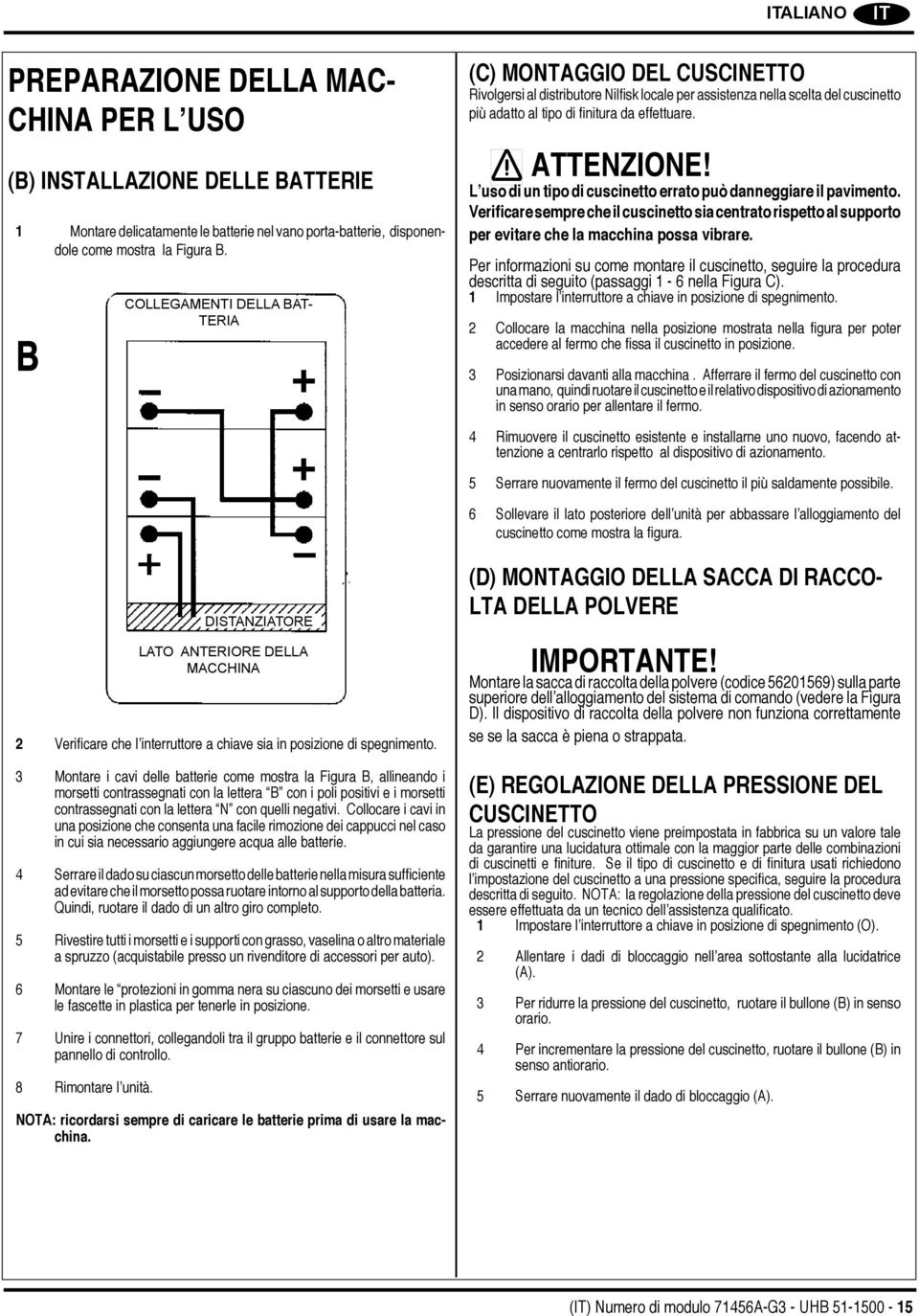 ATTENZIONE! L uso di un tipo di cuscinetto errato può danneggiare il pavimento. Verificare sempre che il cuscinetto sia centrato rispetto al supporto per evitare che la macchina possa vibrare.