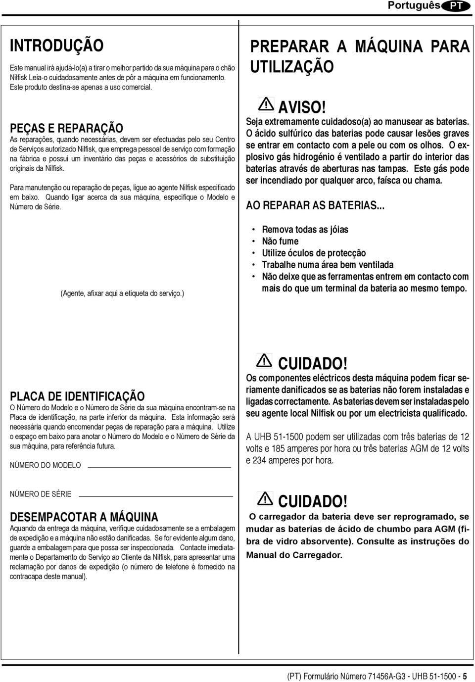 PEÇAS E REPARAÇÃO As reparações, quando necessárias, devem ser efectuadas pelo seu Centro de Serviços autorizado Nilfisk, que emprega pessoal de serviço com formação na fábrica e possui um inventário