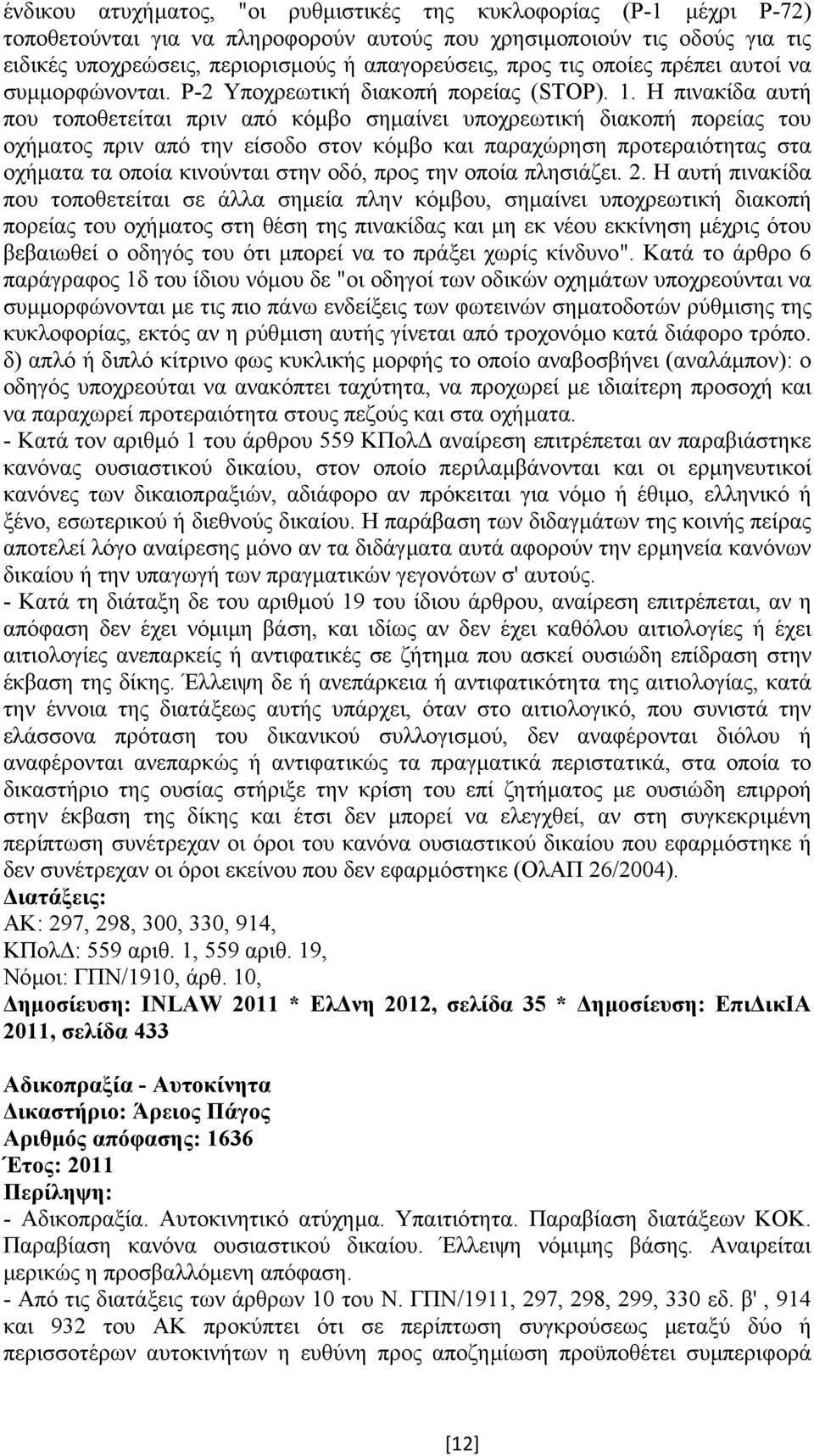 Η πινακίδα αυτή που τοποθετείται πριν από κόµβο σηµαίνει υποχρεωτική διακοπή πορείας του οχήµατος πριν από την είσοδο στον κόµβο και παραχώρηση προτεραιότητας στα οχήµατα τα οποία κινούνται στην οδό,