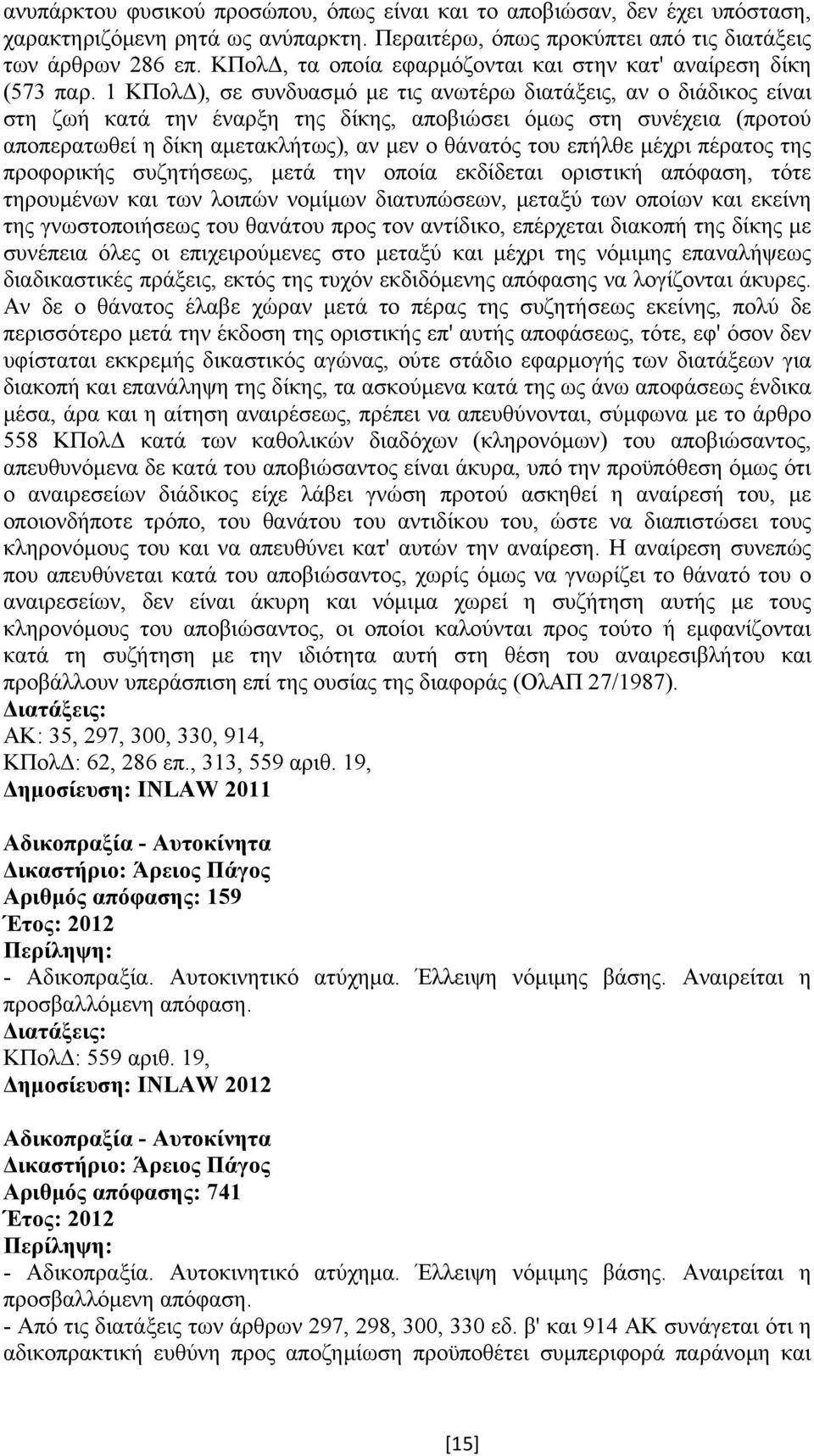 1 ΚΠολ ), σε συνδυασµό µε τις ανωτέρω διατάξεις, αν ο διάδικος είναι στη ζωή κατά την έναρξη της δίκης, αποβιώσει όµως στη συνέχεια (προτού αποπερατωθεί η δίκη αµετακλήτως), αν µεν ο θάνατός του