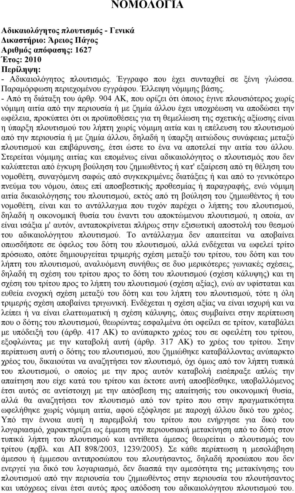 904 ΑΚ, που ορίζει ότι όποιος έγινε πλουσιότερος χωρίς νόµιµη αιτία από την περιουσία ή µε ζηµία άλλου έχει υποχρέωση να αποδώσει την ωφέλεια, προκύπτει ότι οι προϋποθέσεις για τη θεµελίωση της