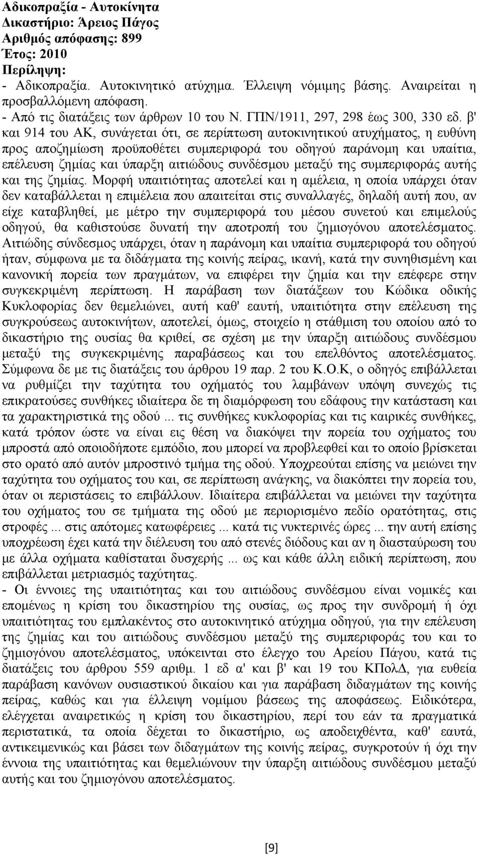 β' και 914 του ΑΚ, συνάγεται ότι, σε περίπτωση αυτοκινητικού ατυχήµατος, η ευθύνη προς αποζηµίωση προϋποθέτει συµπεριφορά του οδηγού παράνοµη και υπαίτια, επέλευση ζηµίας και ύπαρξη αιτιώδους