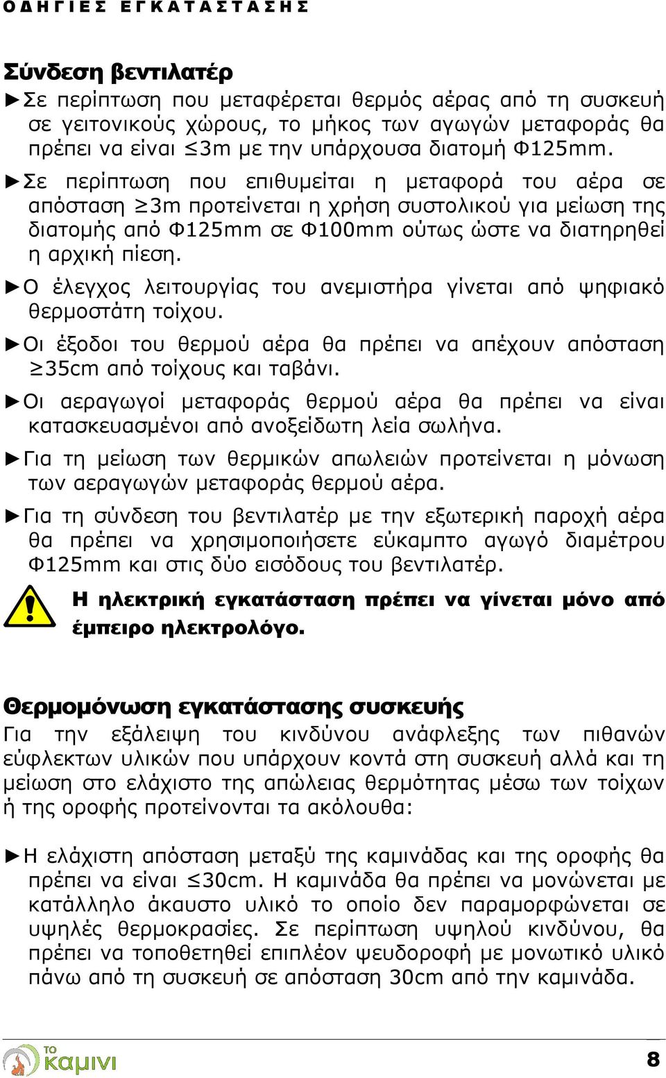 Ο έλεγχος λειτουργίας του ανεμιστήρα γίνεται από ψηφιακό θερμοστάτη τοίχου. Οι έξοδοι του θερμού αέρα θα πρέπει να απέχουν απόσταση 35cm από τοίχους και ταβάνι.