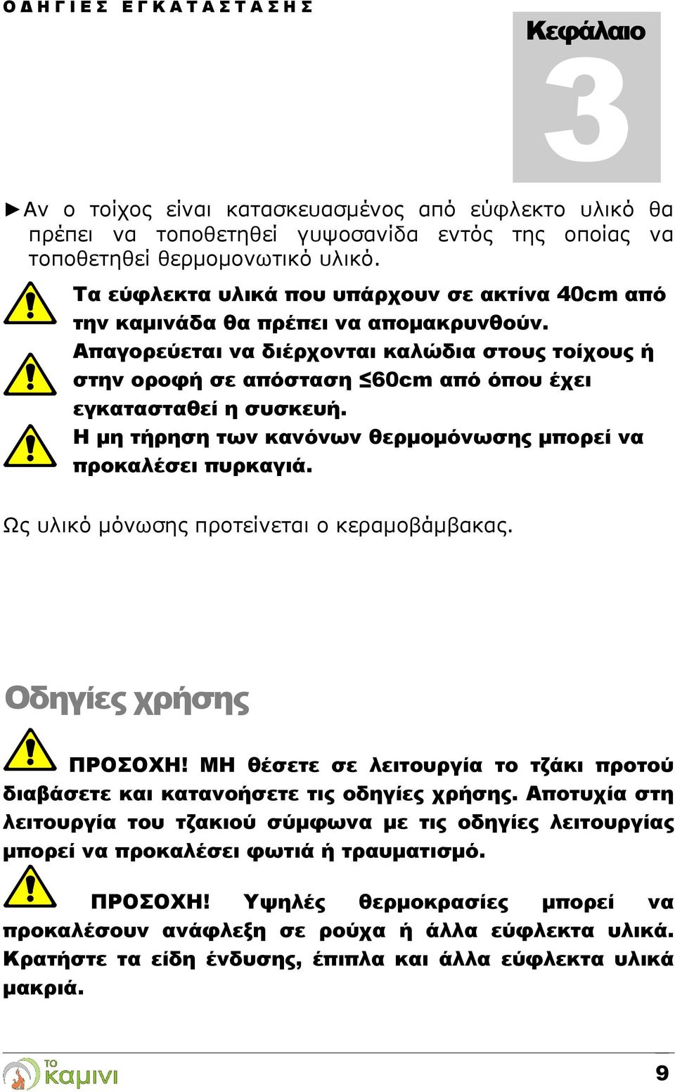 Απαγορεύεται να διέρχονται καλώδια στους τοίχους ή στην οροφή σε απόσταση 60cm από όπου έχει εγκατασταθεί η συσκευή. Η μη τήρηση των κανόνων θερμομόνωσης μπορεί να προκαλέσει πυρκαγιά.