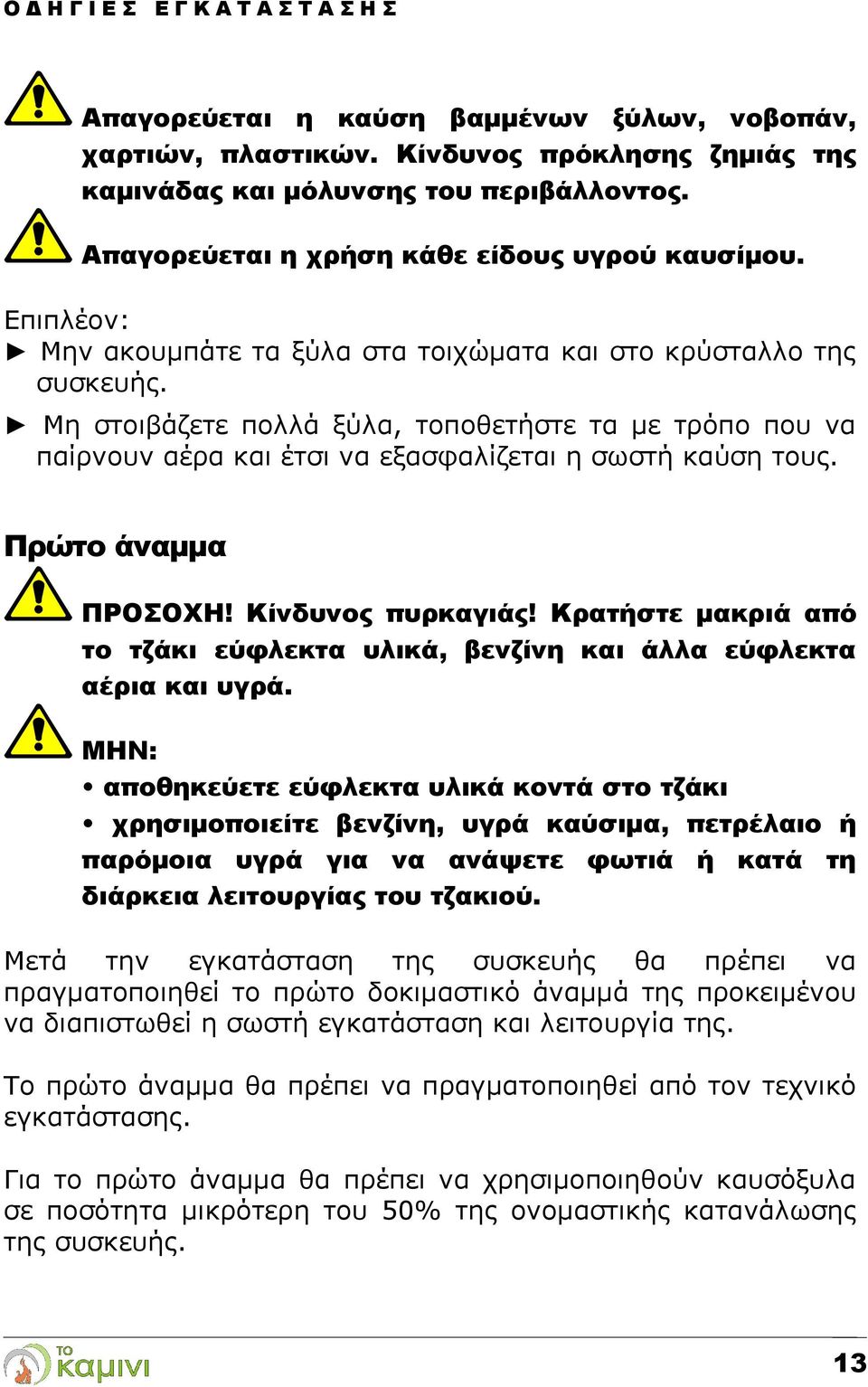 Μη στοιβάζετε πολλά ξύλα, τοποθετήστε τα με τρόπο που να παίρνουν αέρα και έτσι να εξασφαλίζεται η σωστή καύση τους. Πρώτο άναμμα ΠΡΟΣΟΧΗ! Κίνδυνος πυρκαγιάς!