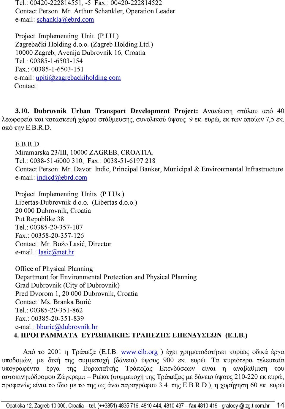 ευρώ, εκ των οποίων 7,5 εκ. από την E.B.R.D. E.B.R.D. Miramarska 23/III, 10000 ZAGREB, CROATIA. Tel.: 0038-51-6000 310, Fax.: 0038-51-6197 218 Contact Person: Mr.