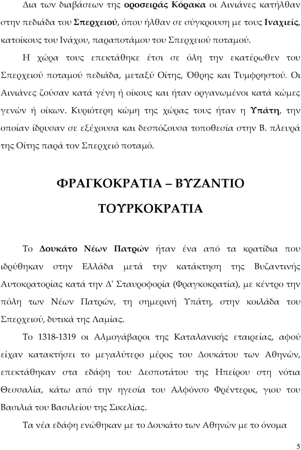 Οι Αινιάνες ζούσαν κατά γένη ή οίκους και ήταν οργανωμένοι κατά κώμες γενών ή οίκων. Κυριότερη κώμη της χώρας τους ήταν η Υπάτη, την οποίαν ίδρυσαν σε εξέχουσα και δεσπόζουσα τοποθεσία στην Β.