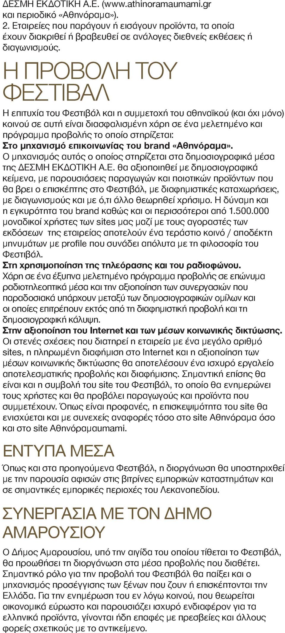 Η ΠΡΟΒΟΛΗ ΤΟΥ ΦΕΣΤΙΒΑΛ Η επιτυχία του Φεστιβάλ και η συμμετοχή του αθηναϊκού (και όχι μόνο) κοινού σε αυτή είναι διασφαλισμένη χάρη σε ένα μελετημένο και πρόγραμμα προβολής το οποίο στηρίζεται: Στο