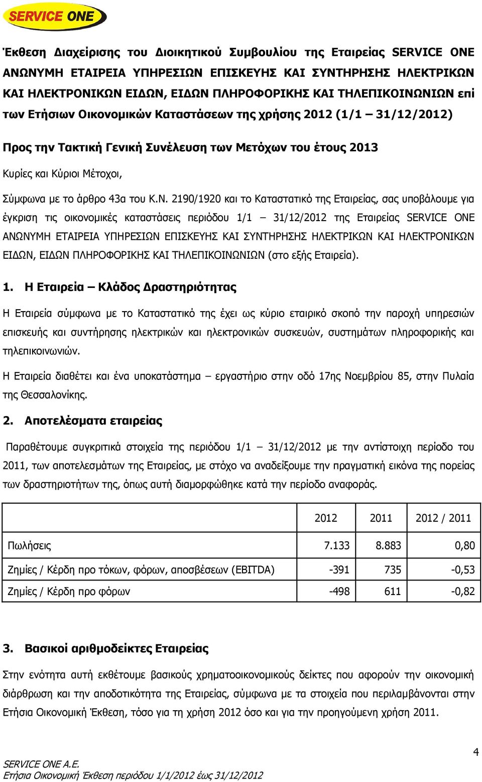 2190/1920 και το Καταστατικό της Εταιρείας, σας υποβάλουμε για έγκριση τις οικονομικές καταστάσεις περιόδου 1/1 31/12/2012 της Εταιρείας SERVICE ONE ΑΝΩΝΥΜΗ ΕΤΑΙΡΕΙΑ ΥΠΗΡΕΣΙΩΝ ΕΠΙΣΚΕΥΗΣ ΚΑΙ