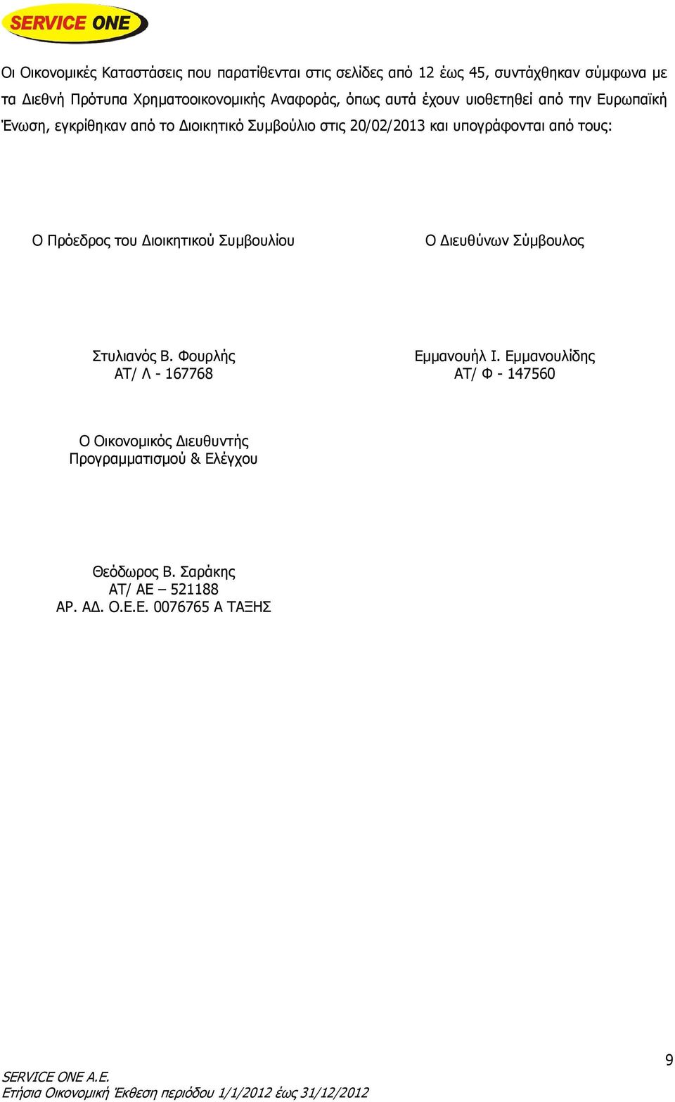υπογράφονται από τους: Ο Πρόεδρος του Διοικητικού Συμβουλίου Ο Διευθύνων Σύμβουλος Στυλιανός Β. Φουρλής ΑΤ/ Λ - 167768 Εμμανουήλ Ι.