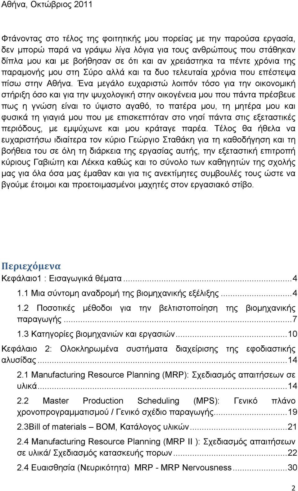 Ένα μεγάλο ευχαριστώ λοιπόν τόσο για την οικονομική στήριξη όσο και για την ψυχολογική στην οικογένεια μου που πάντα πρέσβευε πως η γνώση είναι το ύψιστο αγαθό, το πατέρα μου, τη μητέρα μου και