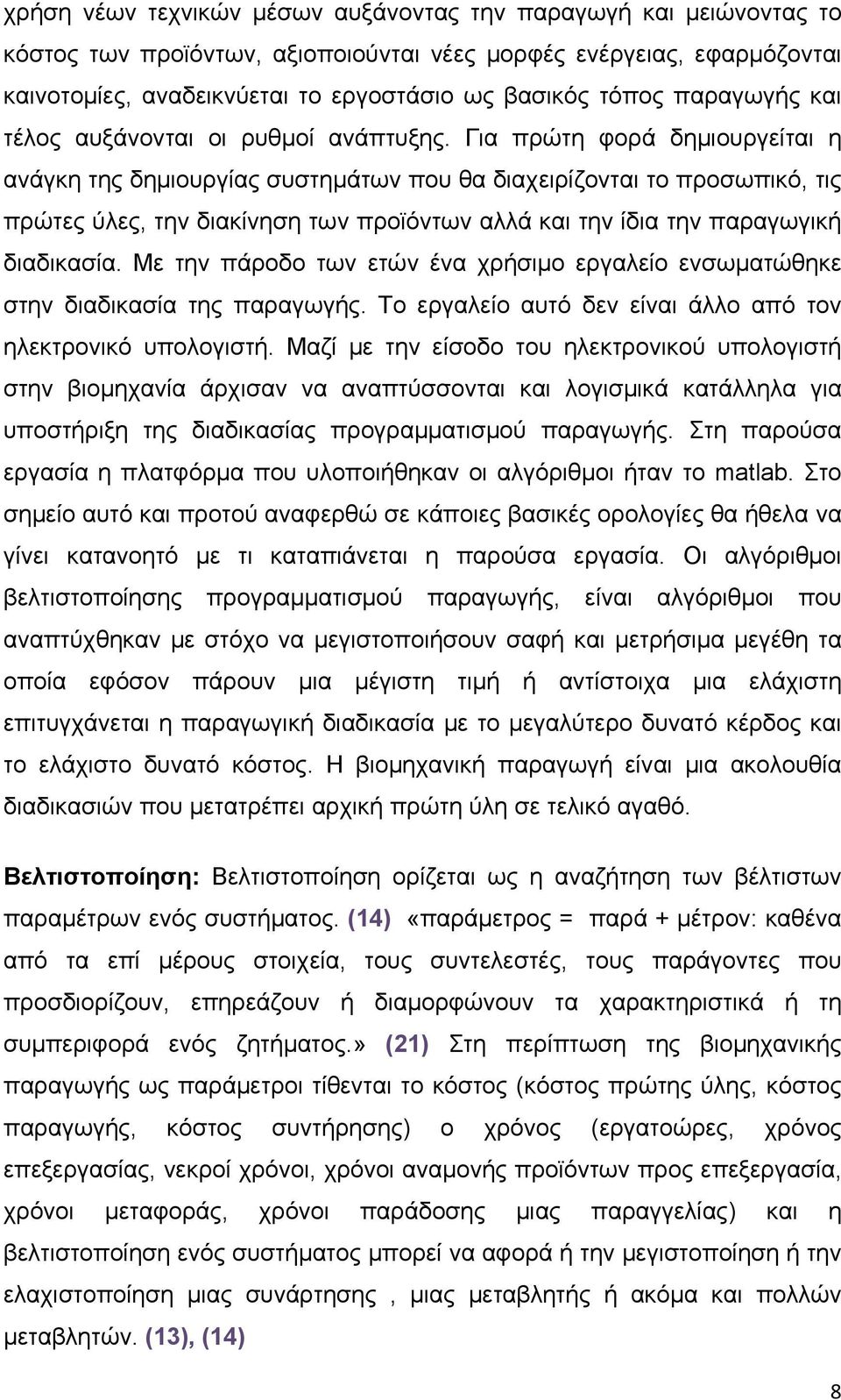 Για πρώτη φορά δημιουργείται η ανάγκη της δημιουργίας συστημάτων που θα διαχειρίζονται το προσωπικό, τις πρώτες ύλες, την διακίνηση των προϊόντων αλλά και την ίδια την παραγωγική διαδικασία.