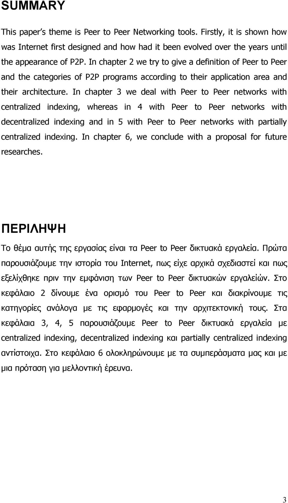 In chapter 3 we deal with Peer to Peer networks with centralized indexing, whereas in 4 with Peer to Peer networks with decentralized indexing and in 5 with Peer to Peer networks with partially