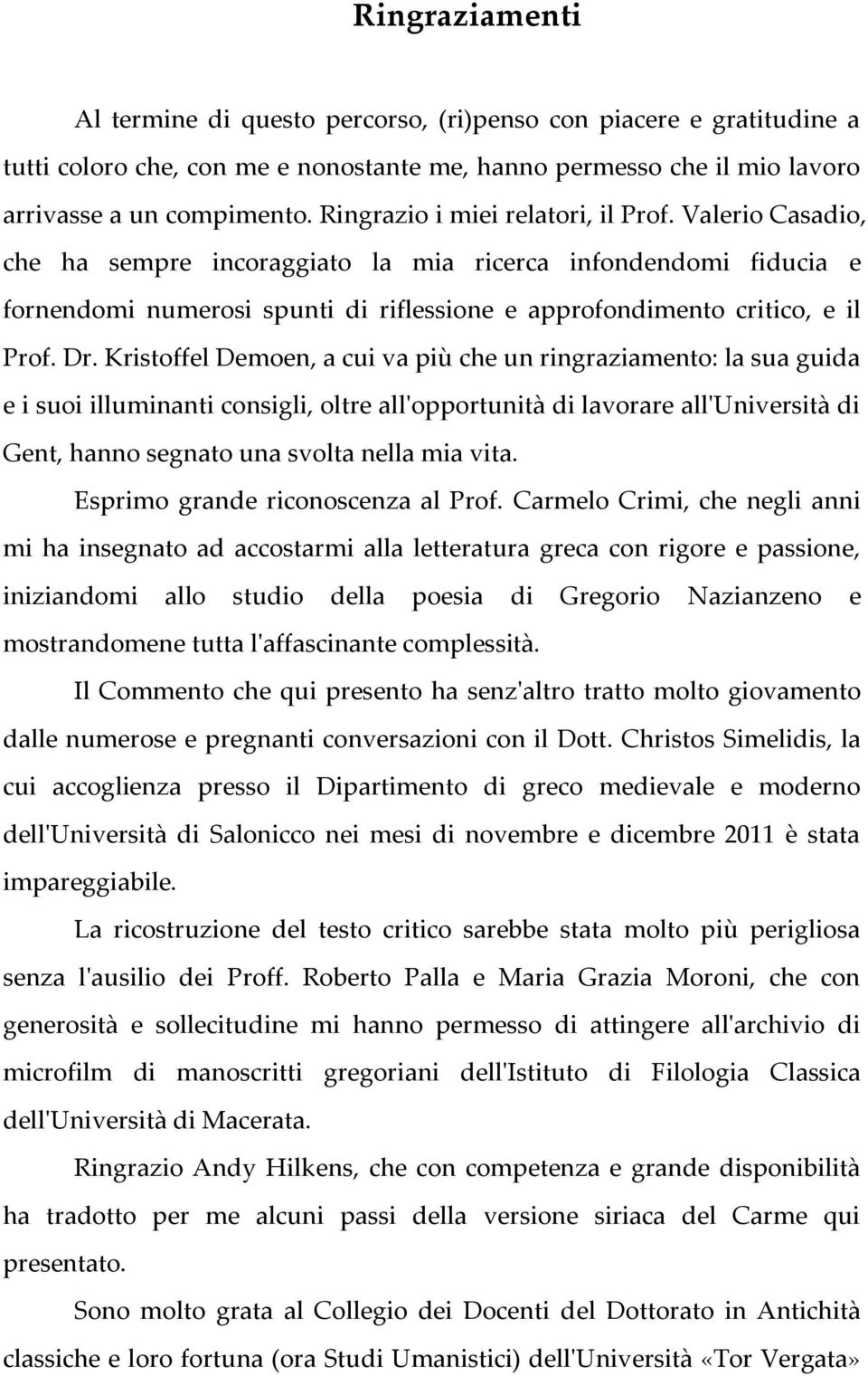 Dr. Kristoffel Demoen, a cui va più che un ringraziamento: la sua guida e i suoi illuminanti consigli, oltre all'opportunità di lavorare all'università di Gent, hanno segnato una svolta nella mia