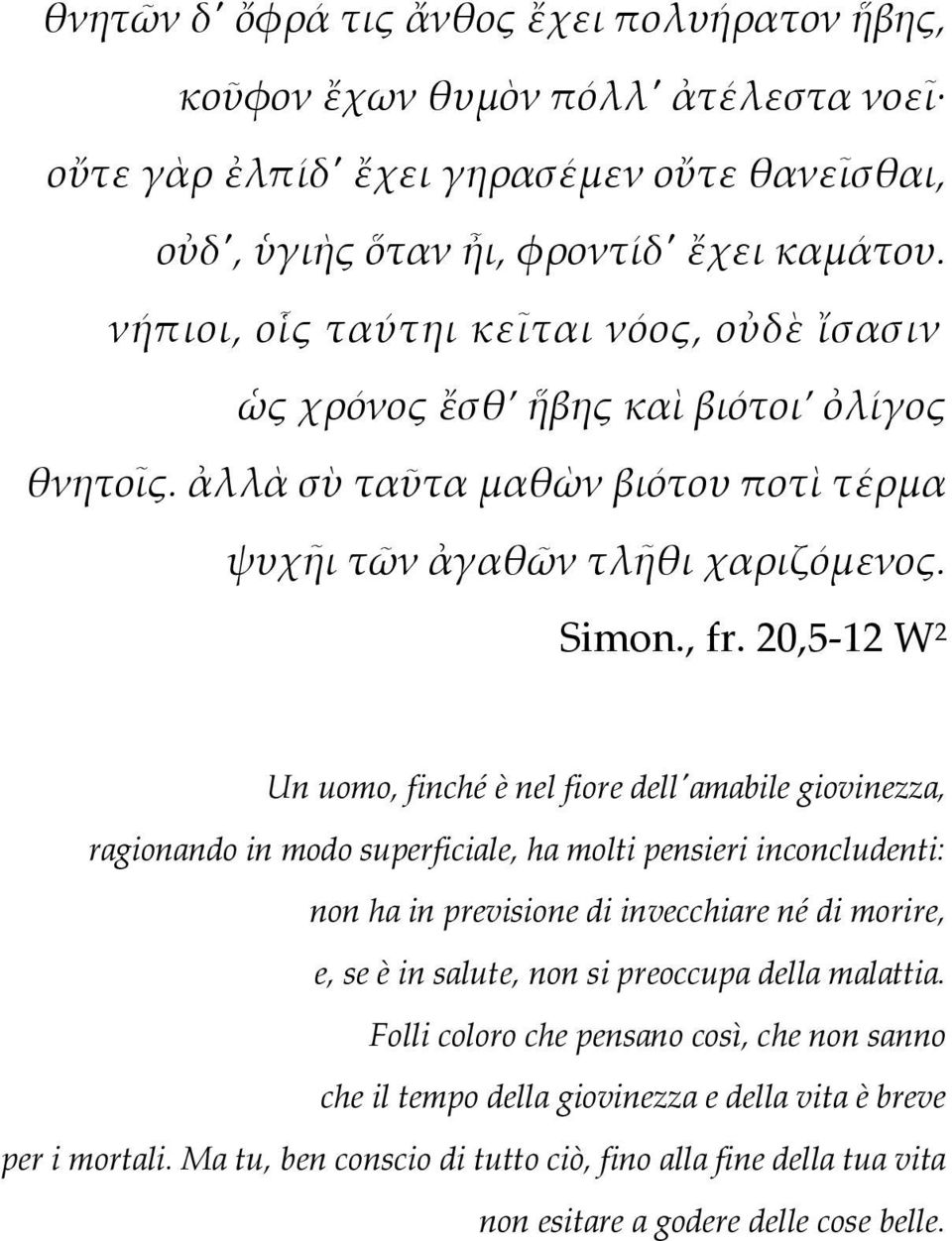 20,5-12 W 2 Un uomo, finché è nel fiore dell'amabile giovinezza, ragionando in modo superficiale, ha molti pensieri inconcludenti: non ha in previsione di invecchiare né di morire, e, se è in salute,