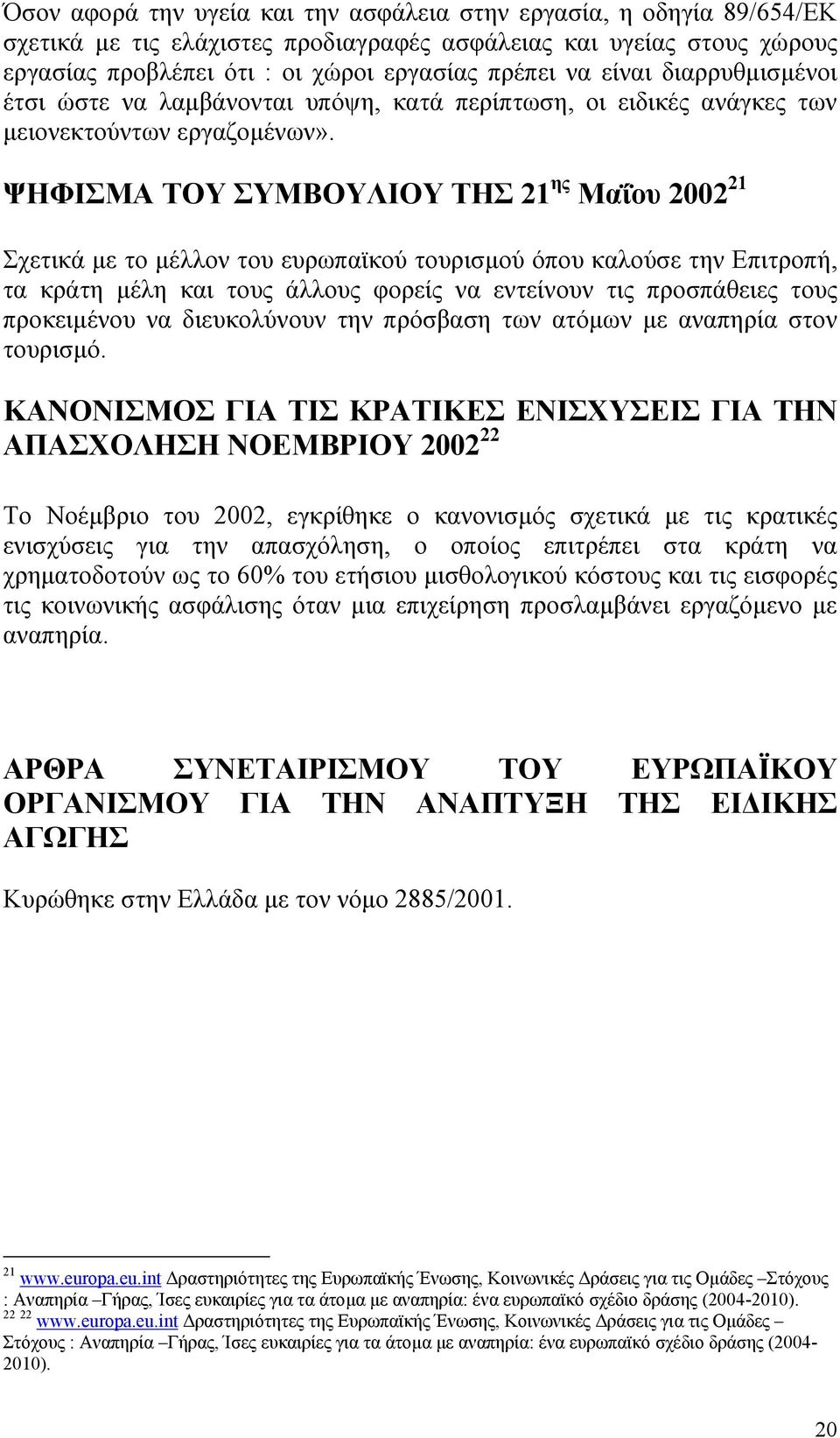 ΨΗΦΙΣΜΑ ΤΟΥ ΣΥΜΒΟΥΛΙΟΥ ΤΗΣ 21 ης Μαΐου 2002 21 Σχετικά µε το µέλλον του ευρωπαϊκού τουρισµού όπου καλούσε την Επιτροπή, τα κράτη µέλη και τους άλλους φορείς να εντείνουν τις προσπάθειες τους