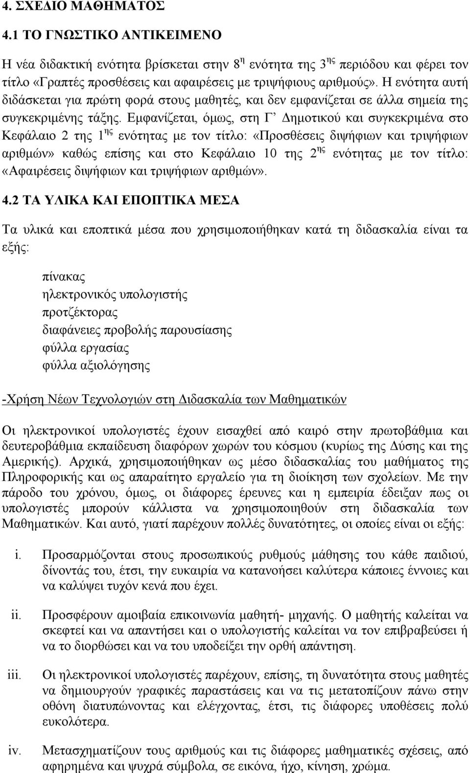 Εμφανίζεται, όμως, στη Γ Δημοτικού και συγκεκριμένα στο Κεφάλαιο 2 της 1 ης ενότητας με τον τίτλο: «Προσθέσεις διψήφιων και τριψήφιων αριθμών» καθώς επίσης και στο Κεφάλαιο 10 της 2 ης ενότητας με