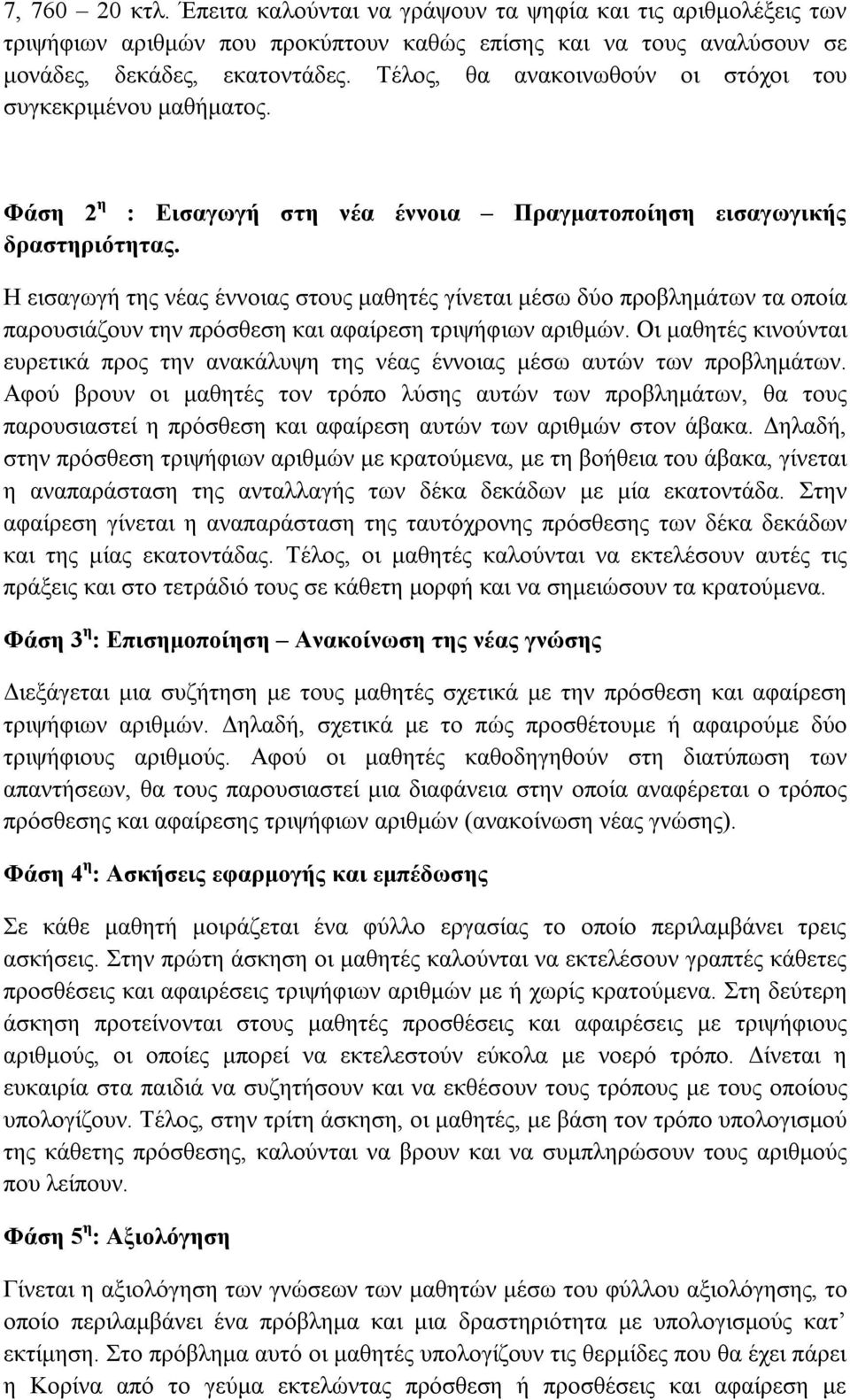 Η εισαγωγή της νέας έννοιας στους μαθητές γίνεται μέσω δύο προβλημάτων τα οποία παρουσιάζουν την πρόσθεση και αφαίρεση τριψήφιων αριθμών.