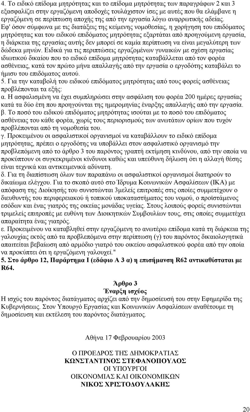 Εφ' όσον σύµφωνα µε τις διατάξεις της κείµενης νοµοθεσίας, η χορήγηση του επιδόµατος µητρότητας και του ειδικού επιδόµατος µητρότητας εξαρτάται από προηγούµενη εργασία, η διάρκεια της εργασίας αυτής