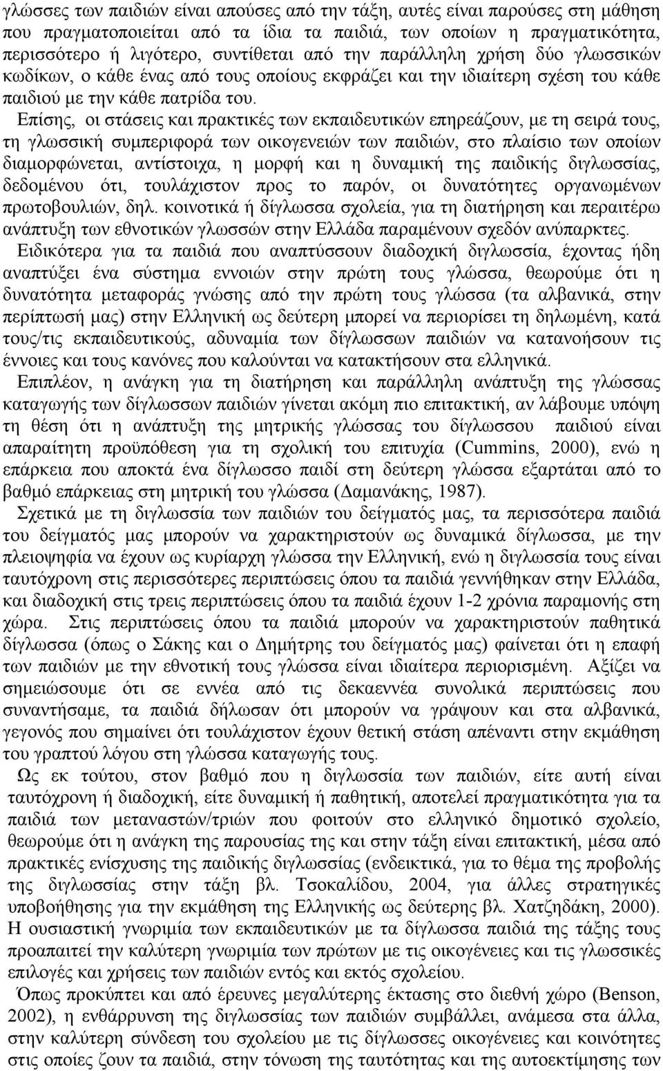 Επίσης, οι στάσεις και πρακτικές των εκπαιδευτικών επηρεάζουν, με τη σειρά τους, τη γλωσσική συμπεριφορά των οικογενειών των παιδιών, στο πλαίσιο των οποίων διαμορφώνεται, αντίστοιχα, η μορφή και η