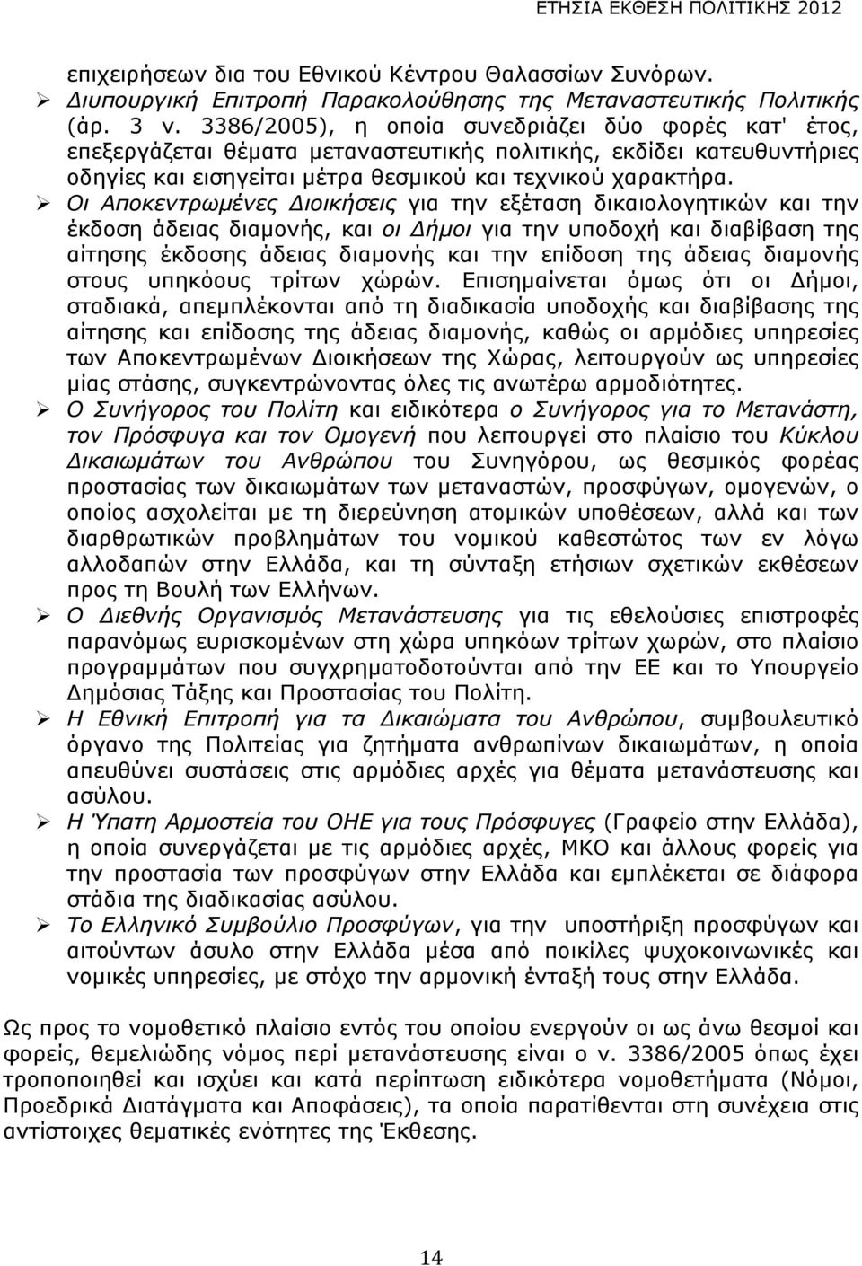 Οι Αποκεντρωµένες Διοικήσεις για την εξέταση δικαιολογητικών και την έκδοση άδειας διαµονής, και οι Δήµοι για την υποδοχή και διαβίβαση της αίτησης έκδοσης άδειας διαµονής και την επίδοση της άδειας