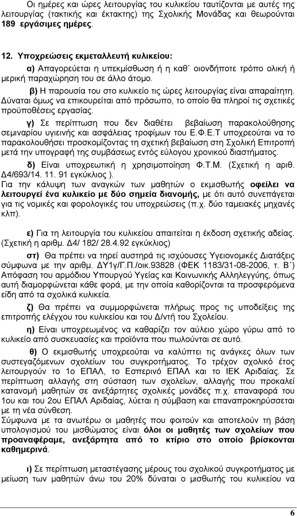 β) Η παρουσία του στο κυλικείο τις ώρες λειτουργίας είναι απαραίτητη. Δύναται όμως να επικουρείται από πρόσωπο, το οποίο θα πληροί τις σχετικές προϋποθέσεις εργασίας.