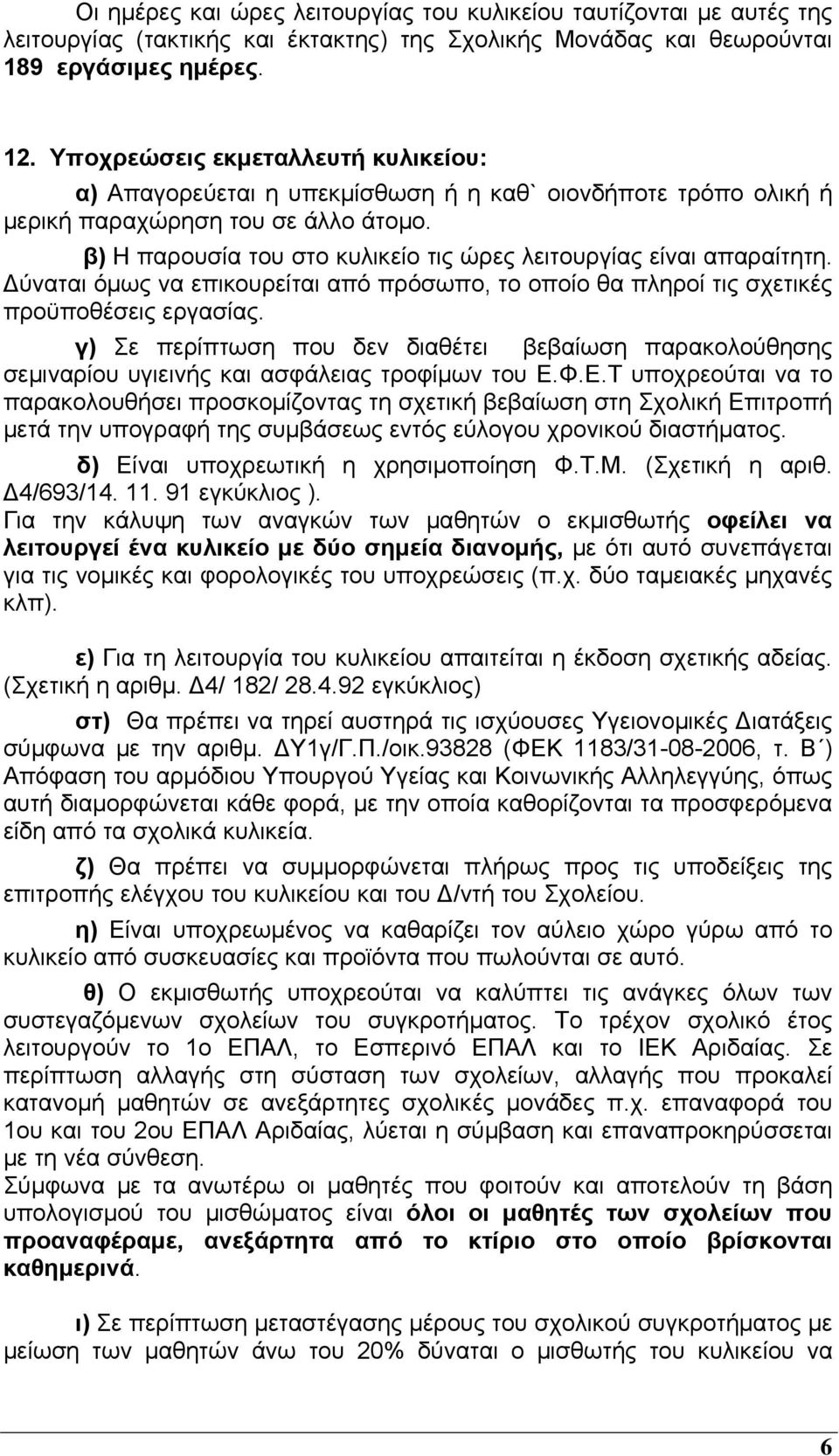 β) Η παρουσία του στο κυλικείο τις ώρες λειτουργίας είναι απαραίτητη. Δύναται όμως να επικουρείται από πρόσωπο, το οποίο θα πληροί τις σχετικές προϋποθέσεις εργασίας.