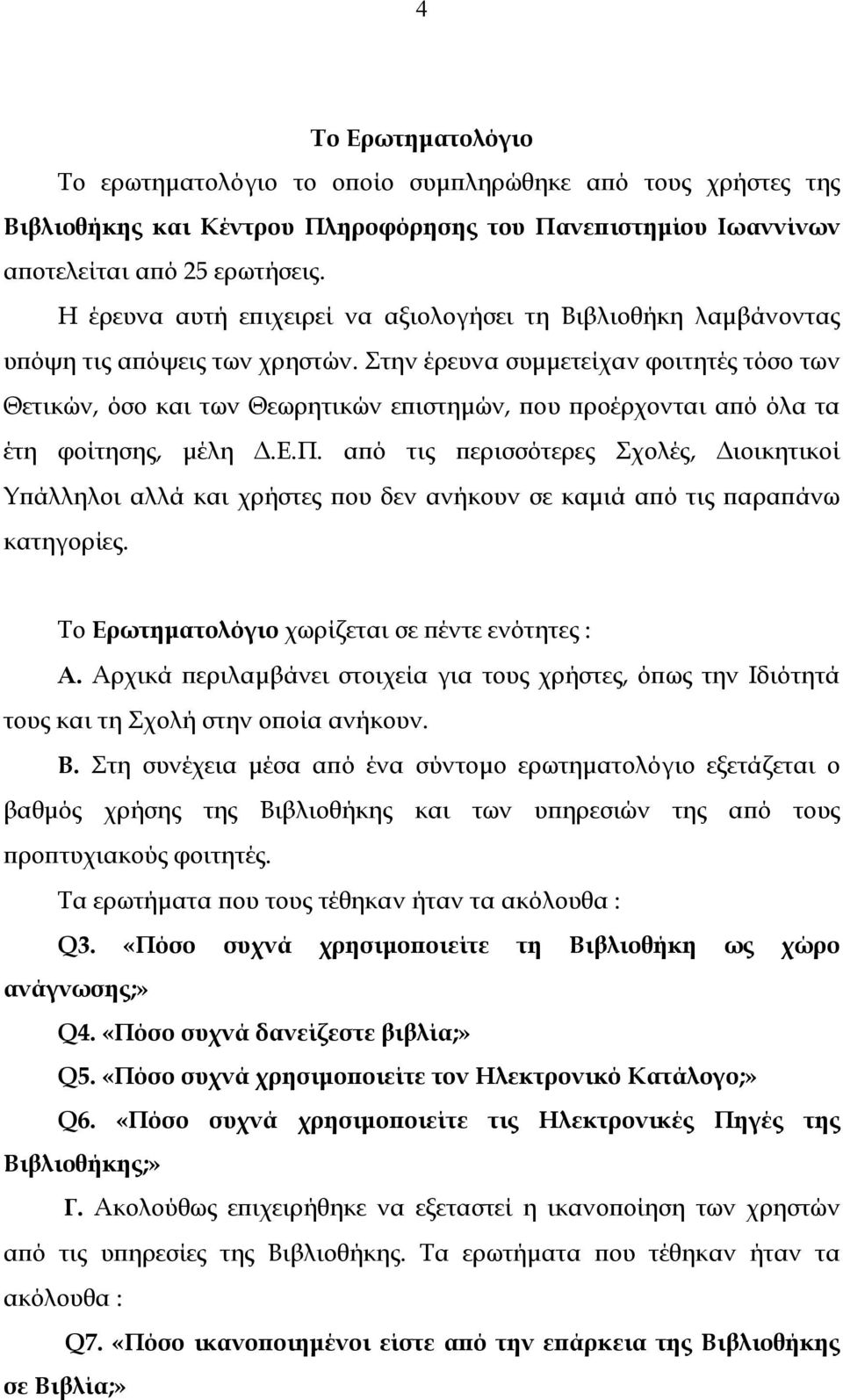 Στην έρευνα συµµετείχαν φοιτητές τόσο των Θετικών, όσο και των Θεωρητικών επιστηµών, που προέρχονται από όλα τα έτη φοίτησης, µέλη.ε.π. από τις περισσότερες Σχολές, ιοικητικοί Υπάλληλοι αλλά και χρήστες που δεν ανήκουν σε καµιά από τις παραπάνω κατηγορίες.