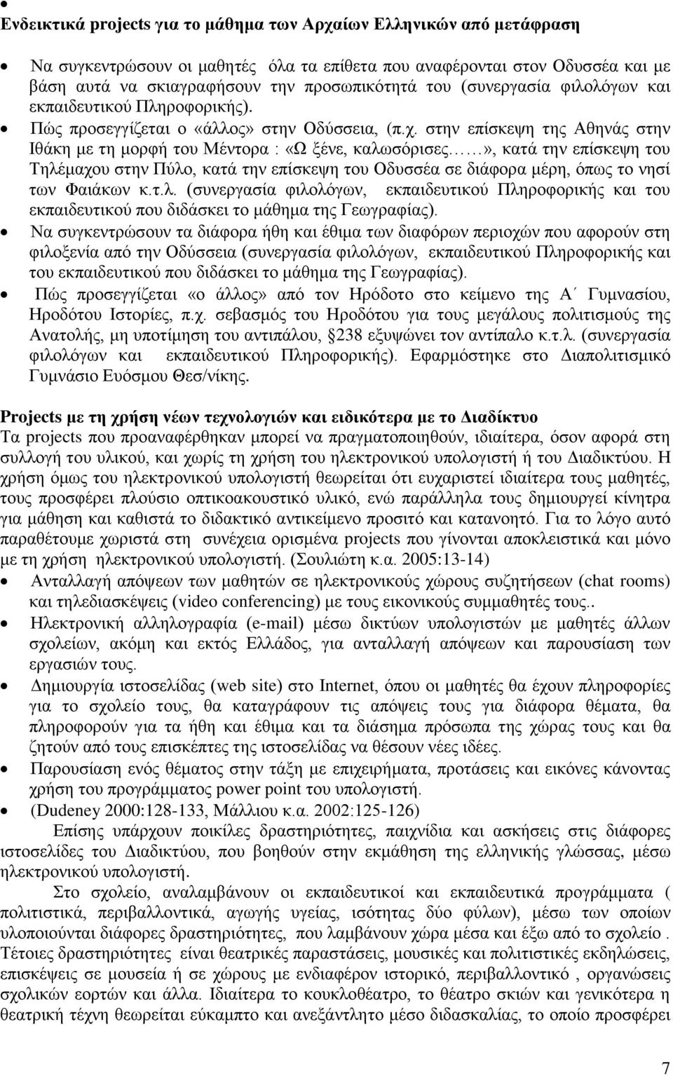 στην επίσκεψη της Αθηνάς στην Ιθάκη με τη μορφή του Μέντορα : «Ω ξένε, καλωσόρισες», κατά την επίσκεψη του Τηλέμαχου στην Πύλο, κατά την επίσκεψη του Οδυσσέα σε διάφορα μέρη, όπως το νησί των Φαιάκων