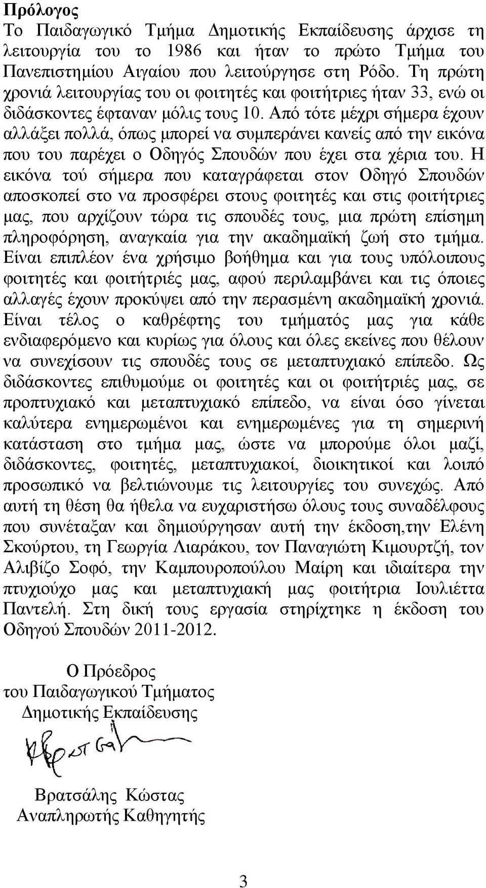 Απφ ηφηε κέρξη ζήκεξα έρνπλ αιιάμεη πνιιά, φπσο κπνξεί λα ζπκπεξάλεη θαλείο απφ ηελ εηθφλα πνπ ηνπ παξέρεη ν Οδεγφο πνπδψλ πνπ έρεη ζηα ρέξηα ηνπ.