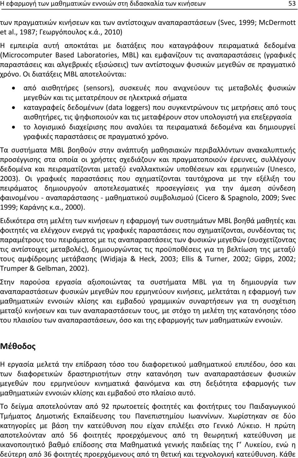 , 2010) Η εμπειρία αυτή αποκτάται με διατάξεις που καταγράφουν πειραματικά δεδομένα (Microcomputer Based Laboratories, MBL) και εμφανίζουν τις αναπαραστάσεις (γραφικές παραστάσεις και αλγεβρικές