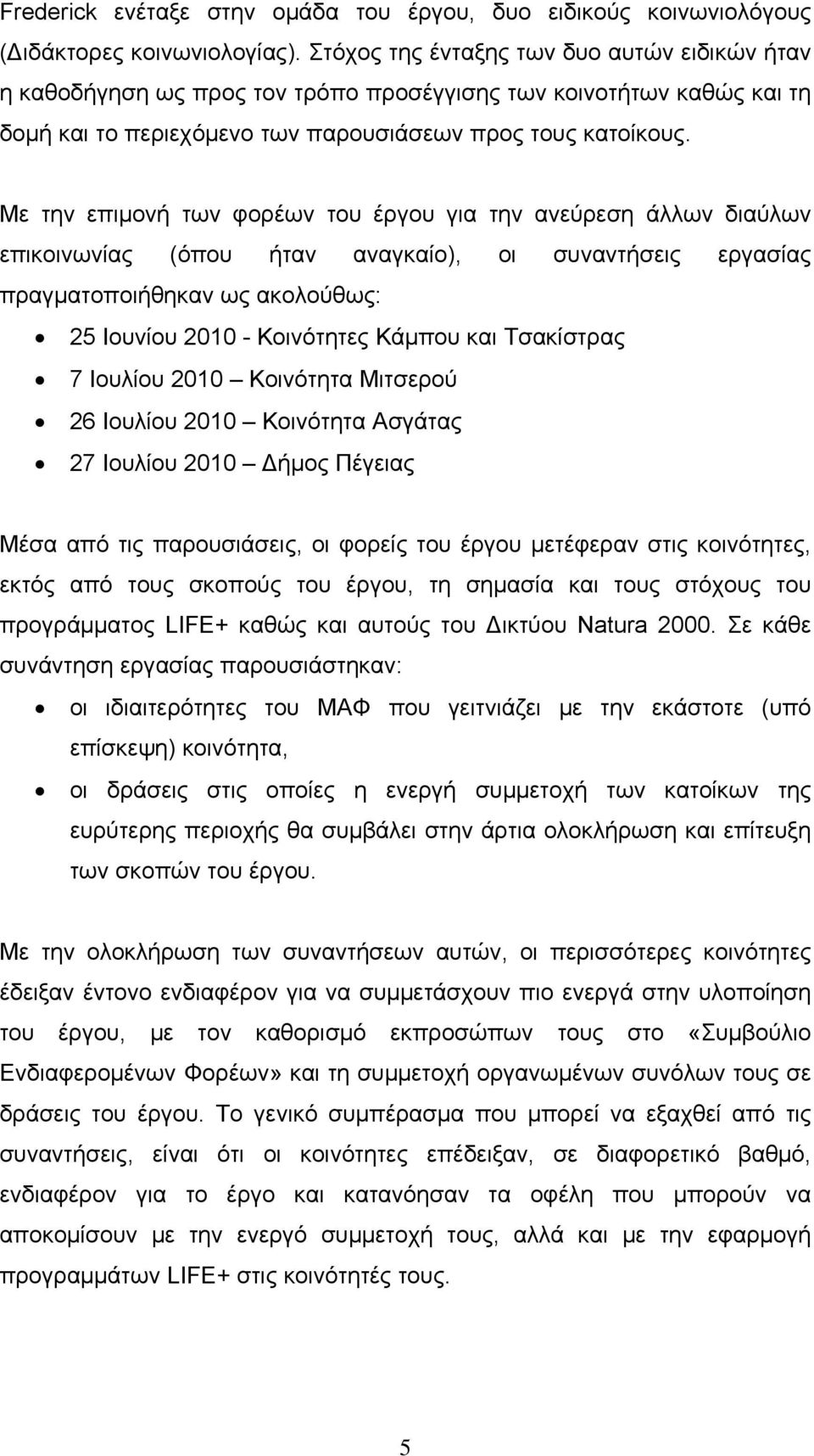 Με την επιμονή των φορέων του έργου για την ανεύρεση άλλων διαύλων επικοινωνίας (όπου ήταν αναγκαίο), οι συναντήσεις εργασίας πραγματοποιήθηκαν ως ακολούθως: 25 Ιουνίου 2010 - Κοινότητες Κάμπου και