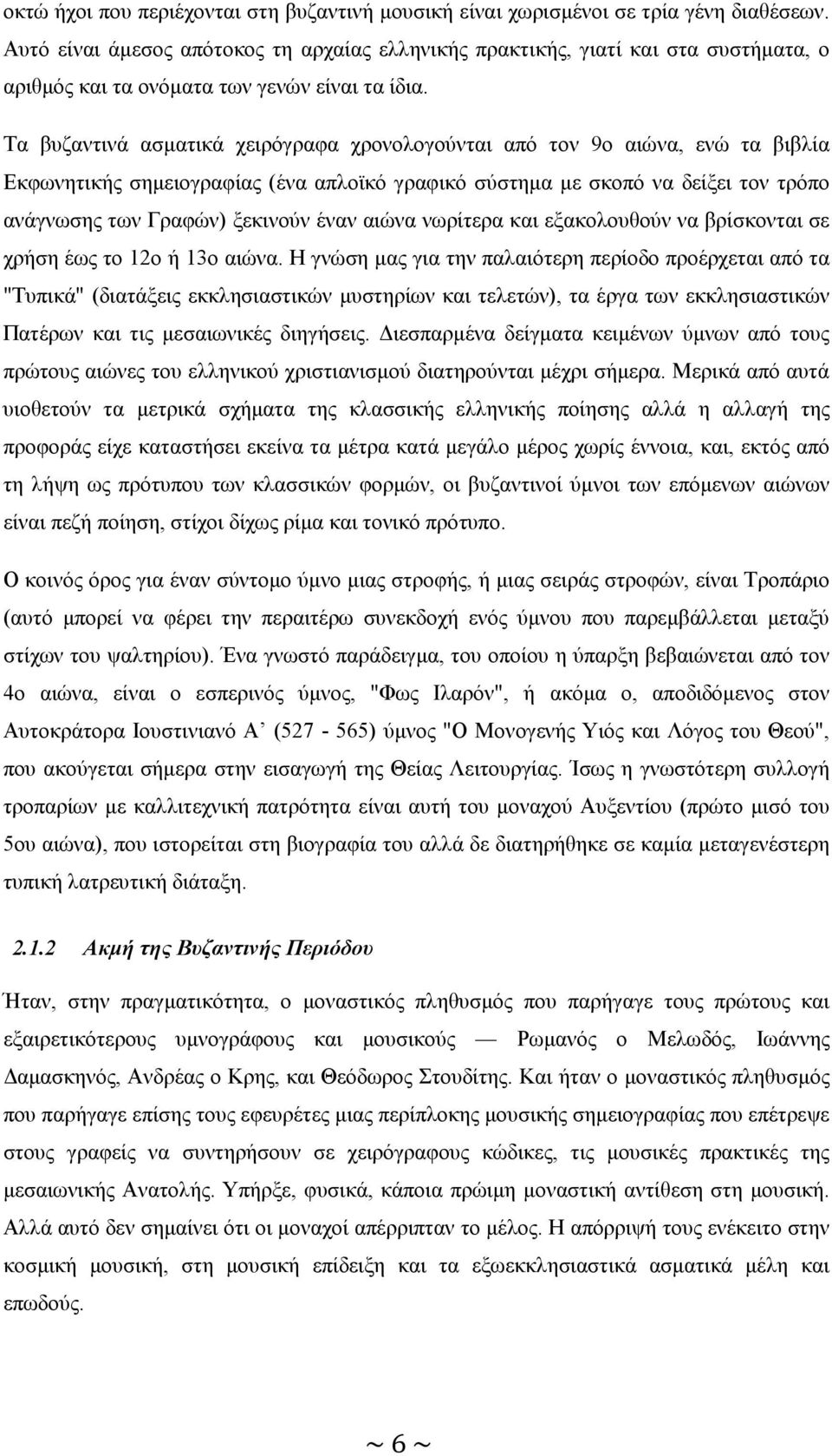 Τα βυζαντινά ασµατικά χειρόγραφα χρονολογούνται από τον 9ο αιώνα, ενώ τα βιβλία Εκφωνητικής σηµειογραφίας (ένα απλοϊκό γραφικό σύστηµα µε σκοπό να δείξει τον τρόπο ανάγνωσης των Γραφών) ξεκινούν έναν