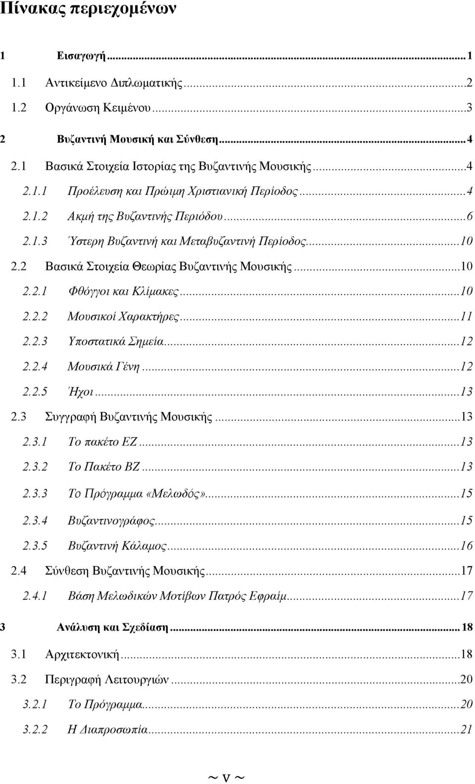 ..11 2.2.3 Υποστατικά Σηµεία...12 2.2.4 Μουσικά Γένη...12 2.2.5 Ήχοι...13 2.3 Συγγραφή Βυζαντινής Μουσικής...13 2.3.1 Το πακέτο ΕΖ...13 2.3.2 Το Πακέτο ΒΖ...13 2.3.3 Το Πρόγραµµα «Μελωδός»...15 2.3.4 Βυζαντινογράφος.